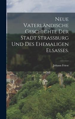 Neue vaterländische Geschichte der Stadt Strassburg und des ehemaligen Elsaßes.