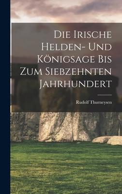 Die Irische Helden- Und Königsage Bis Zum Siebzehnten Jahrhundert