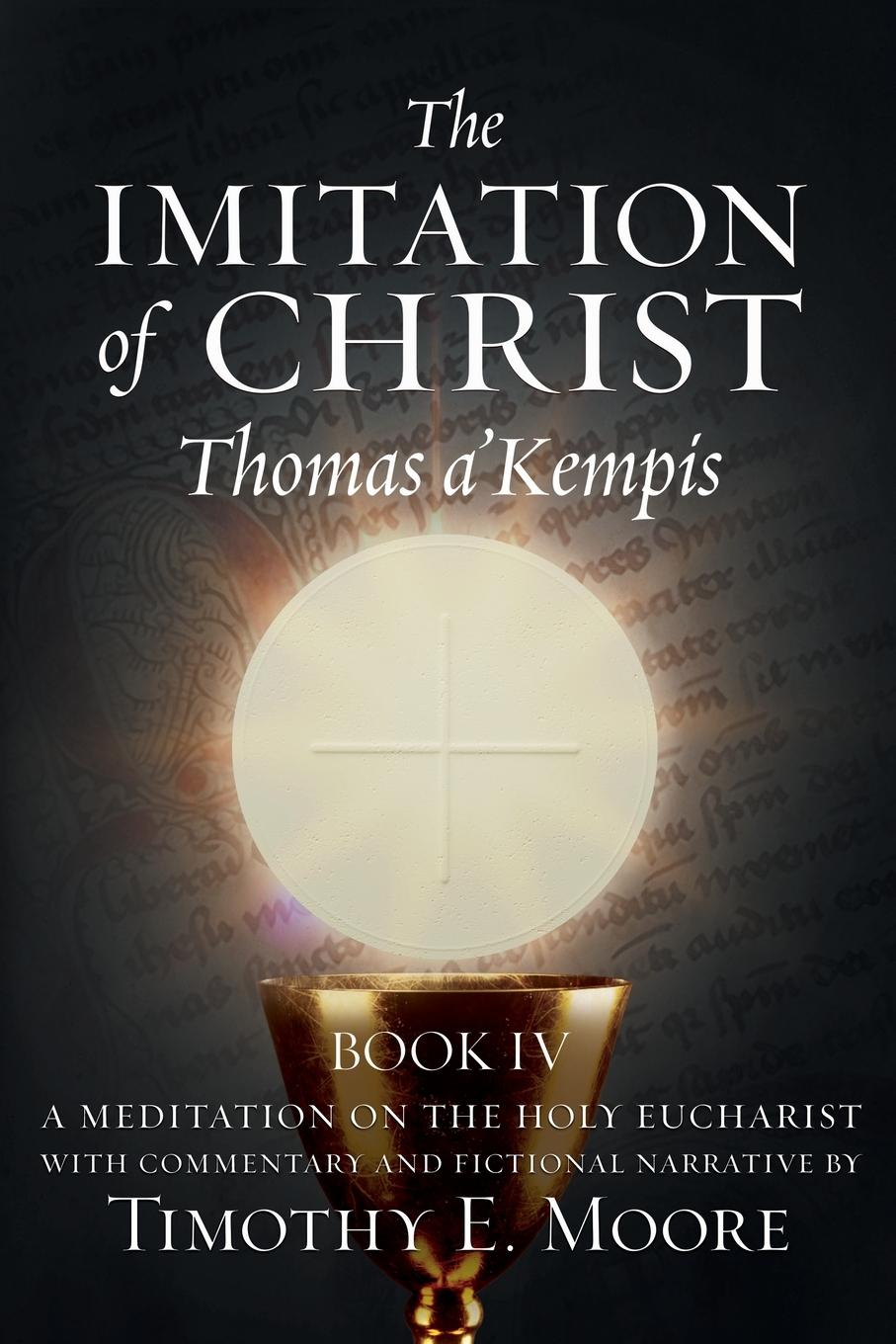 THE IMITATION OF CHRIST BOOK IV, BY THOMAS A'KEMPIS WITH EDITS AND FICTIONAL NARRATIVE BY TIMOTHY E. MOORE