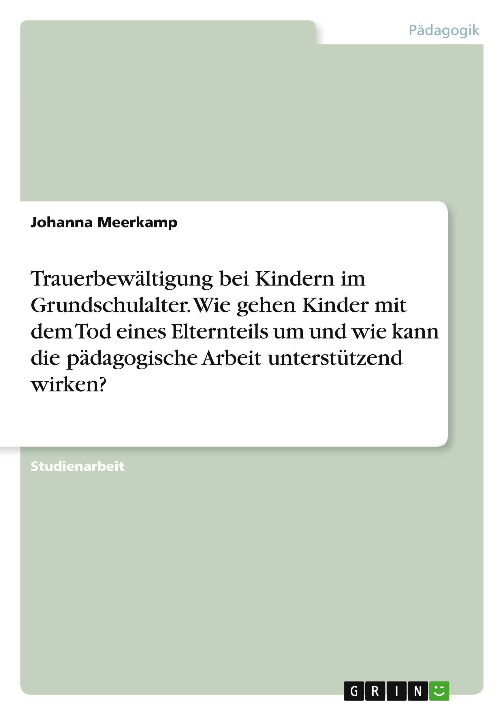 Trauerbewältigung bei Kindern im Grundschulalter. Wie gehen Kinder mit dem Tod eines Elternteils um und wie kann die pädagogische Arbeit unterstützend wirken?