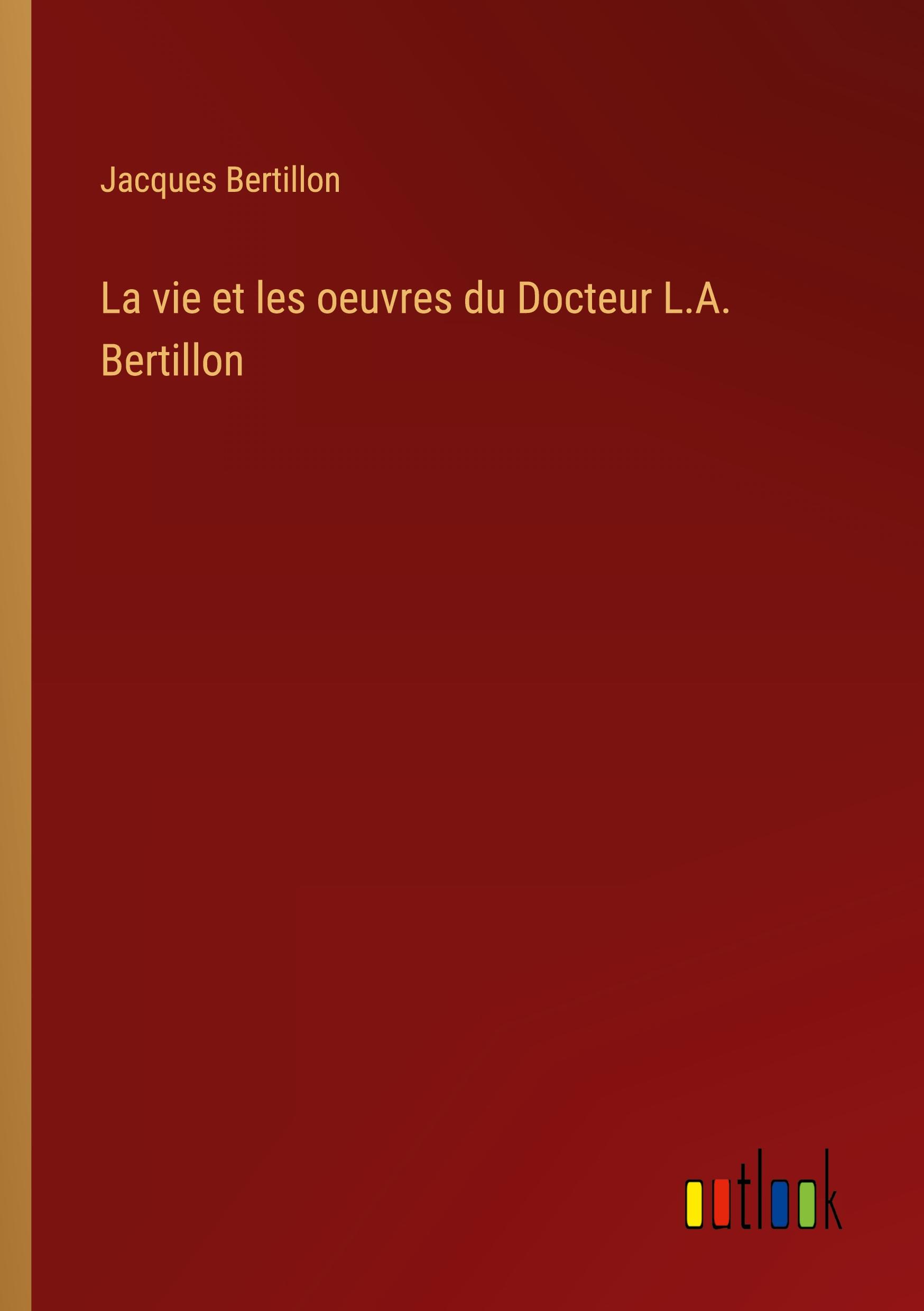 La vie et les oeuvres du Docteur L.A. Bertillon