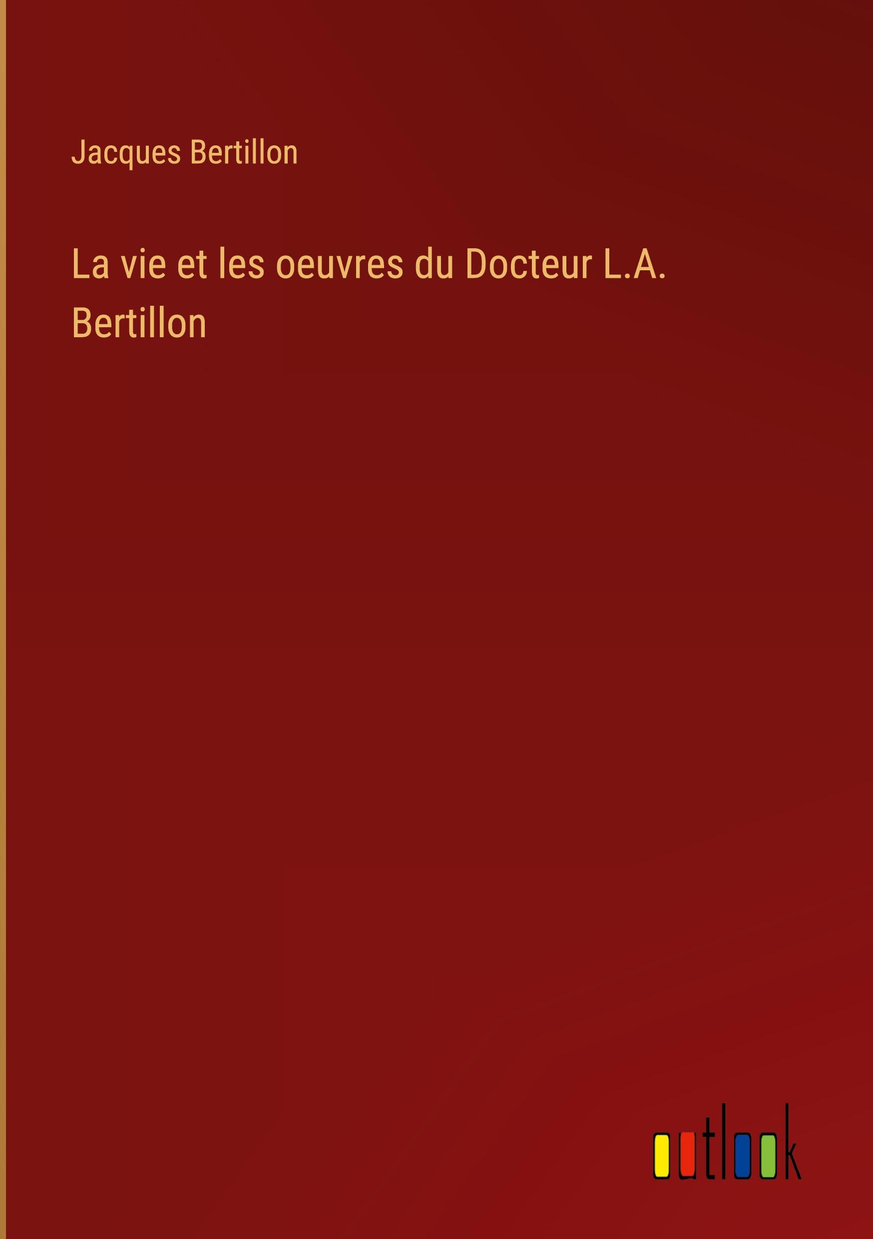 La vie et les oeuvres du Docteur L.A. Bertillon