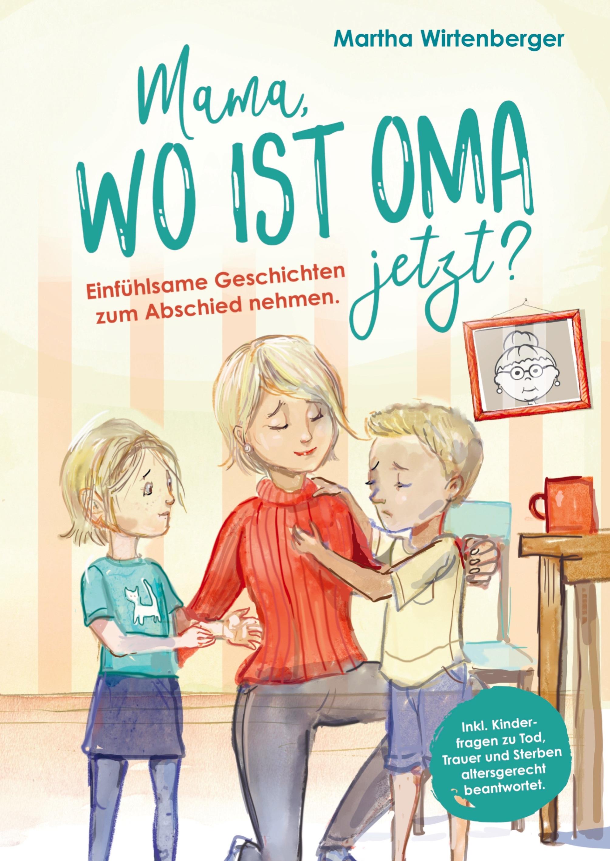 Mama, wo ist Oma jetzt? Einfühlsame Geschichten zum Abschied nehmen. Inkl. Kinderfragen zu Tod, Trauer und Sterben altersgerecht beantwortet.