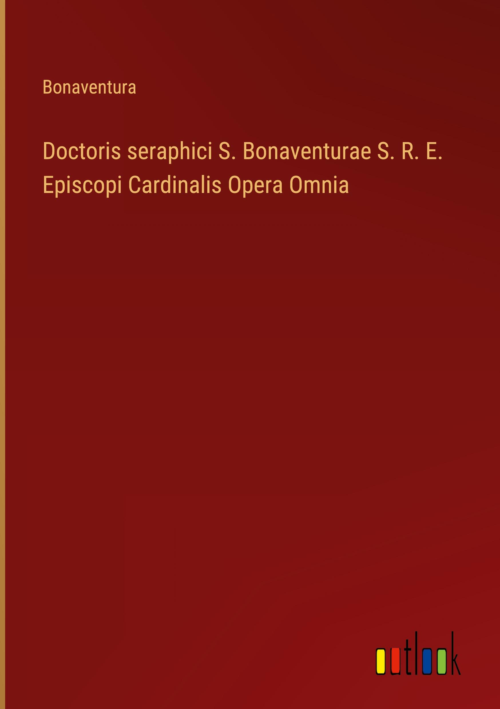 Doctoris seraphici S. Bonaventurae S. R. E. Episcopi Cardinalis Opera Omnia