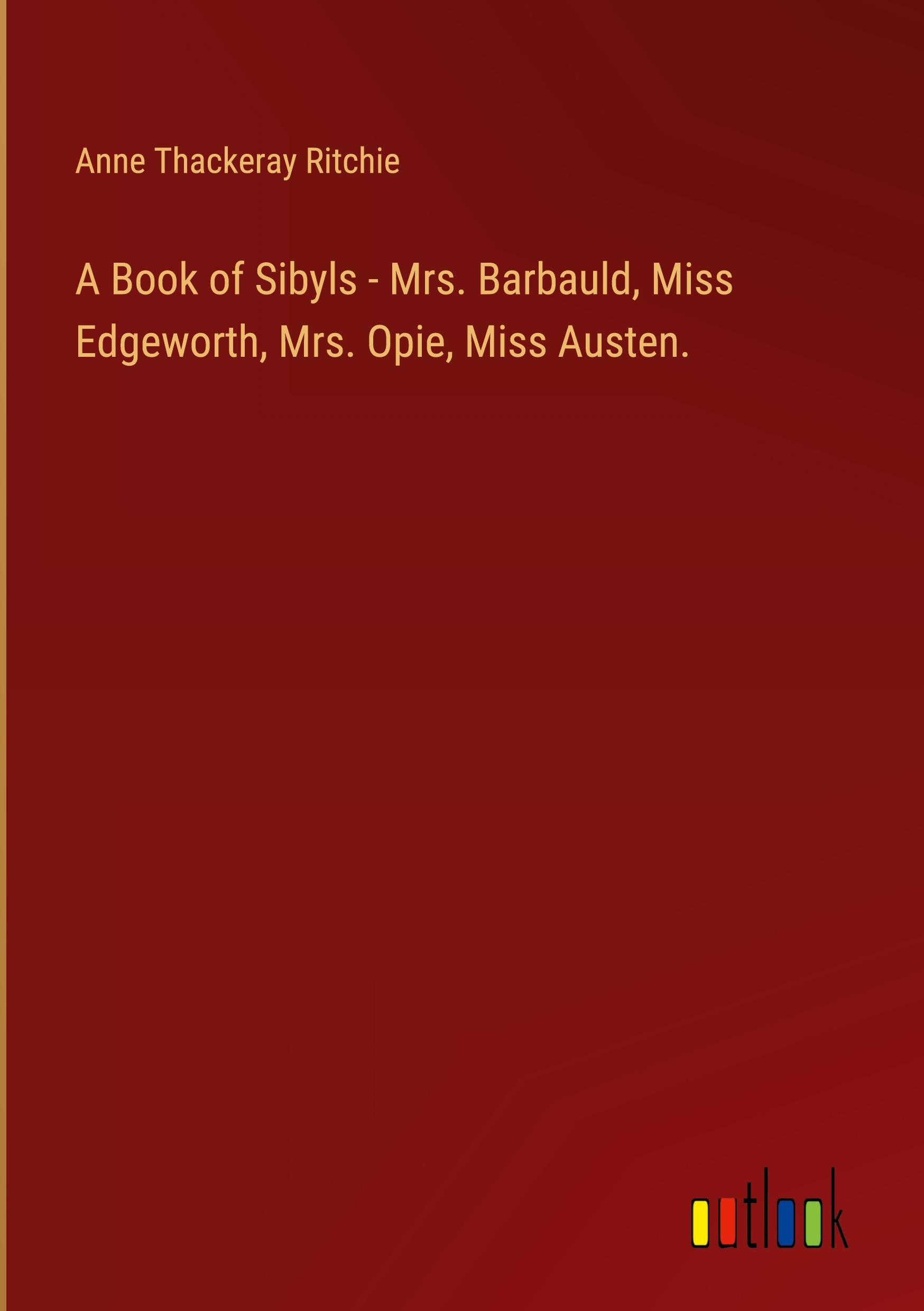 A Book of Sibyls - Mrs. Barbauld, Miss Edgeworth, Mrs. Opie, Miss Austen.