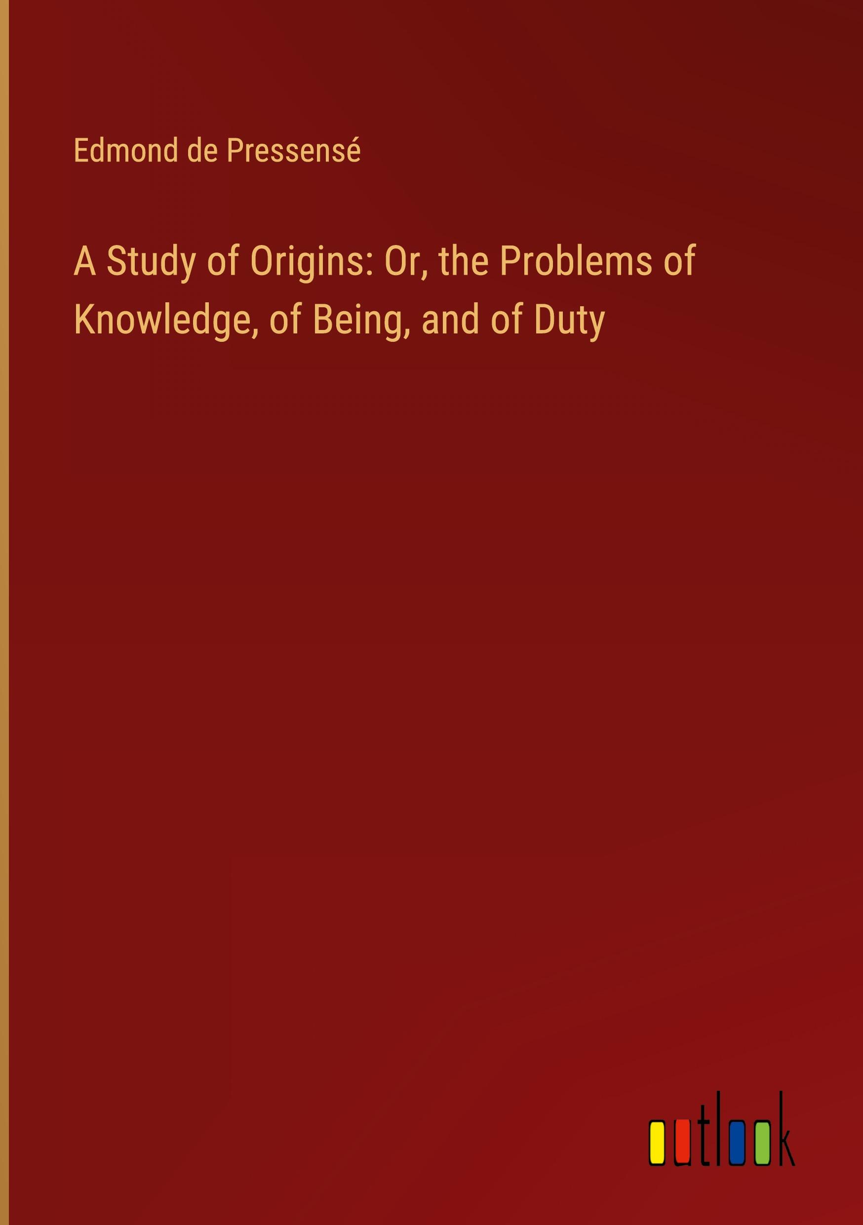 A Study of Origins: Or, the Problems of Knowledge, of Being, and of Duty