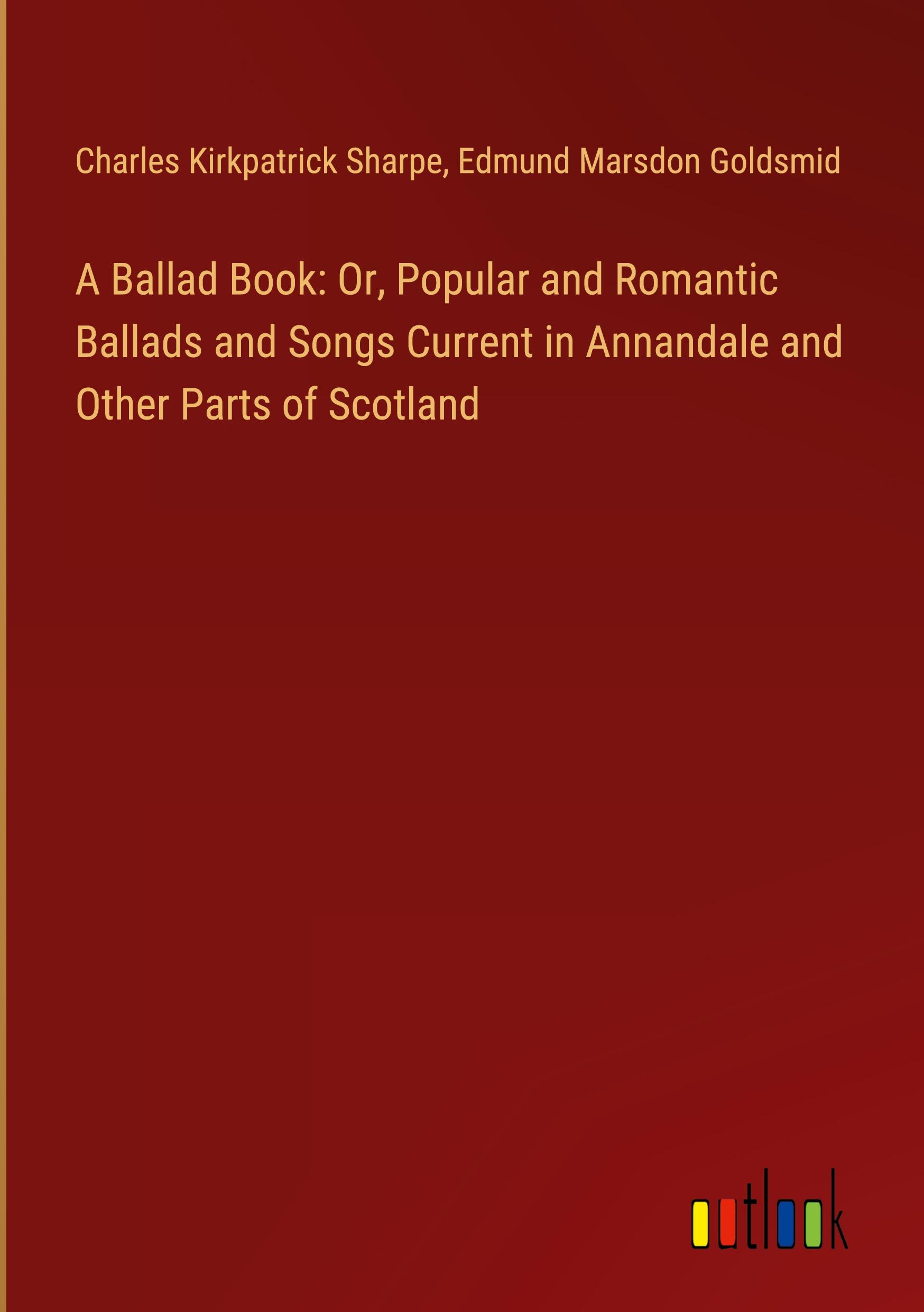 A Ballad Book: Or, Popular and Romantic Ballads and Songs Current in Annandale and Other Parts of Scotland