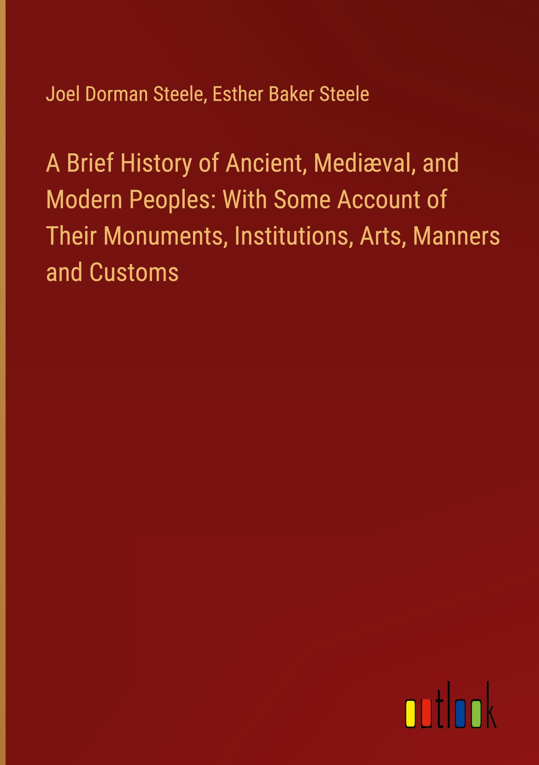 A Brief History of Ancient, Mediæval, and Modern Peoples: With Some Account of Their Monuments, Institutions, Arts, Manners and Customs