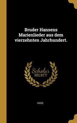 Bruder Hansens Marienlieder aus dem vierzehnten Jahrhundert.