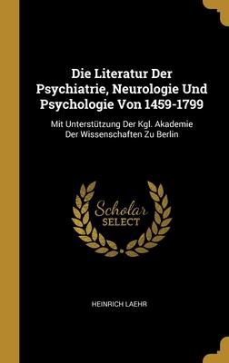 Die Literatur Der Psychiatrie, Neurologie Und Psychologie Von 1459-1799