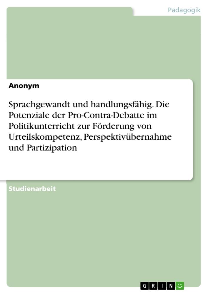 Sprachgewandt und handlungsfähig. Die Potenziale der Pro-Contra-Debatte im Politikunterricht zur Förderung von Urteilskompetenz, Perspektivübernahme und Partizipation