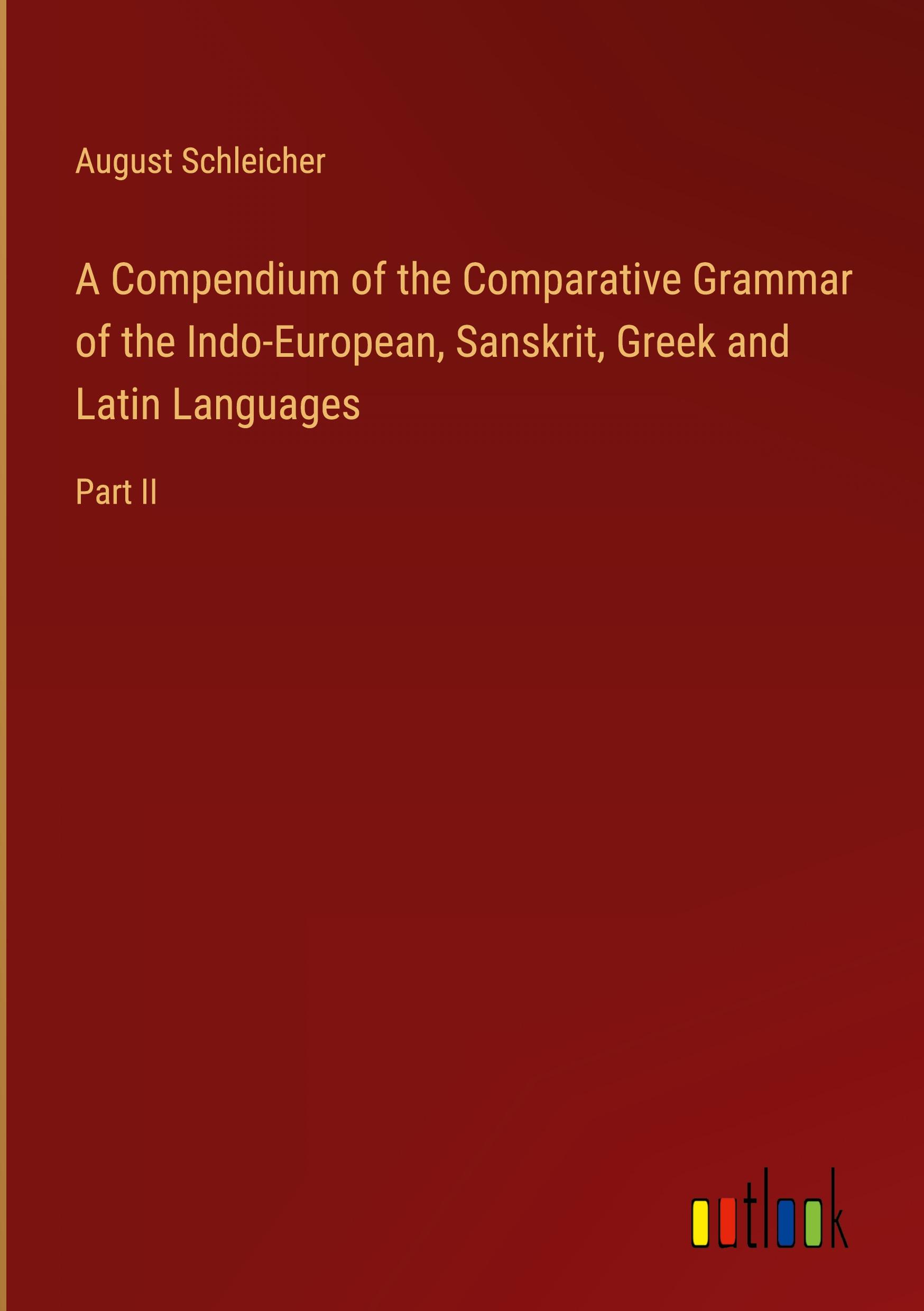 A Compendium of the Comparative Grammar of the Indo-European, Sanskrit, Greek and Latin Languages