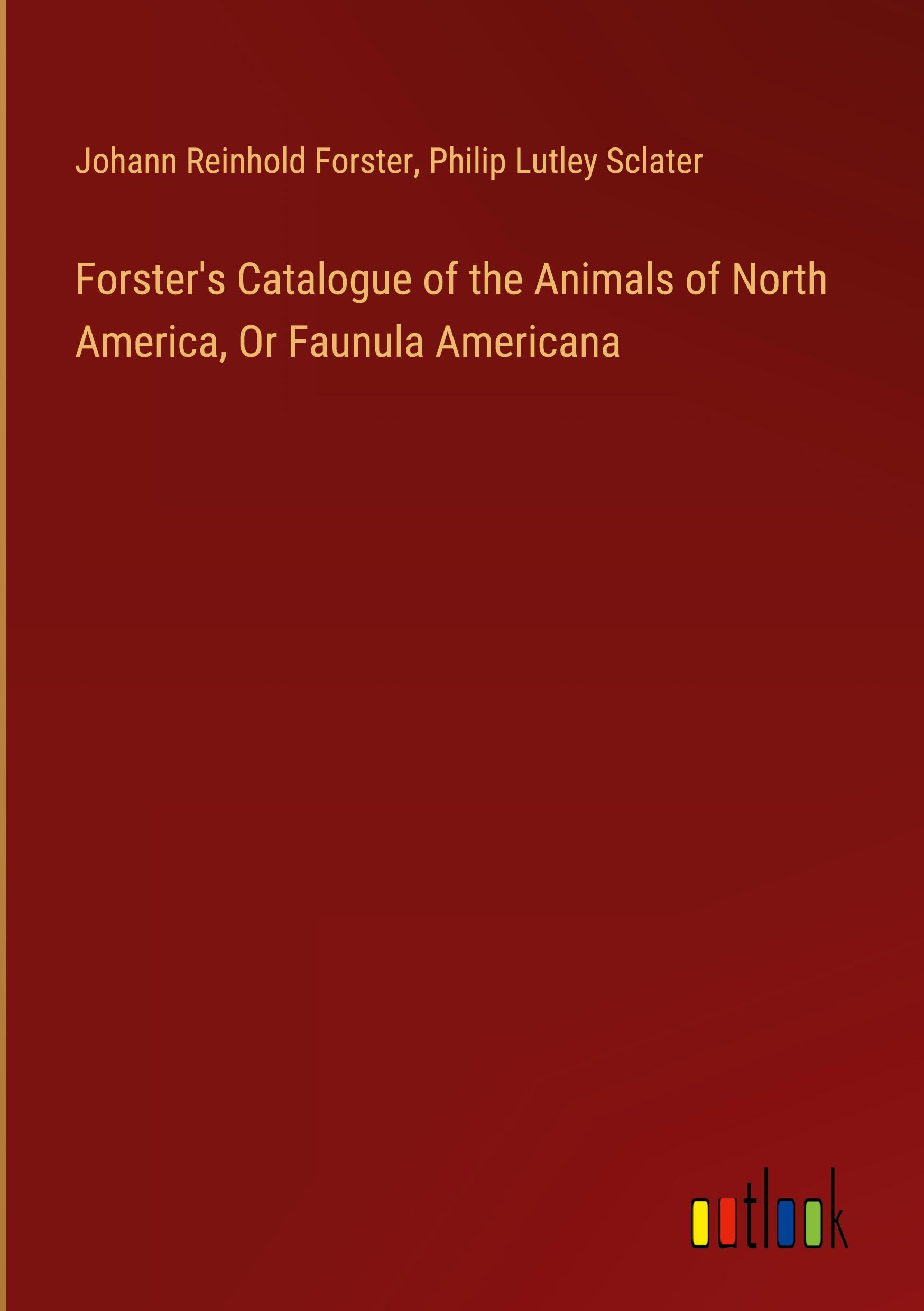 Forster's Catalogue of the Animals of North America, Or Faunula Americana