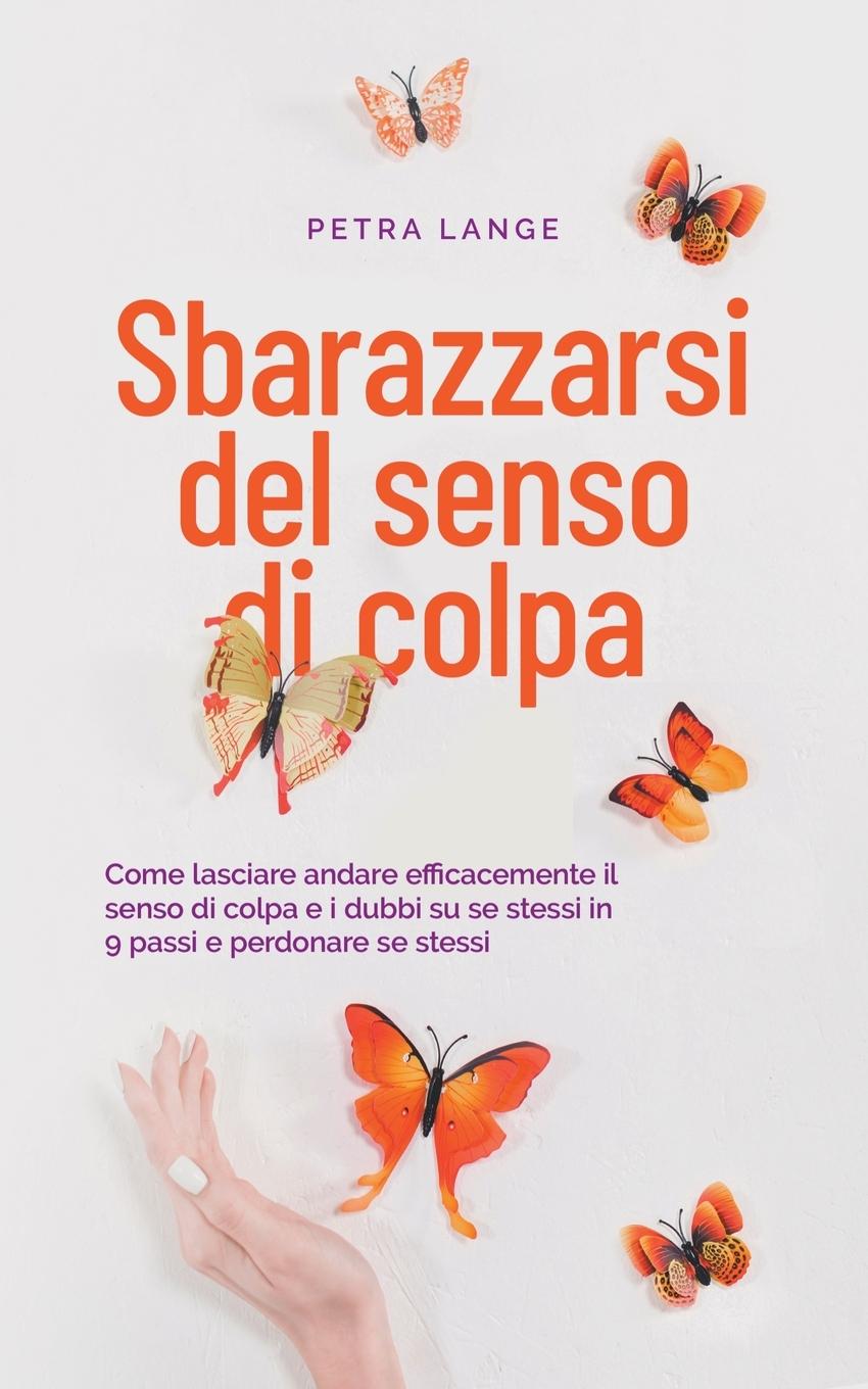 Sbarazzarsi del senso di colpa Come lasciare andare efficacemente il senso di colpa e i dubbi su se stessi in 9 passi e perdonare se stessi