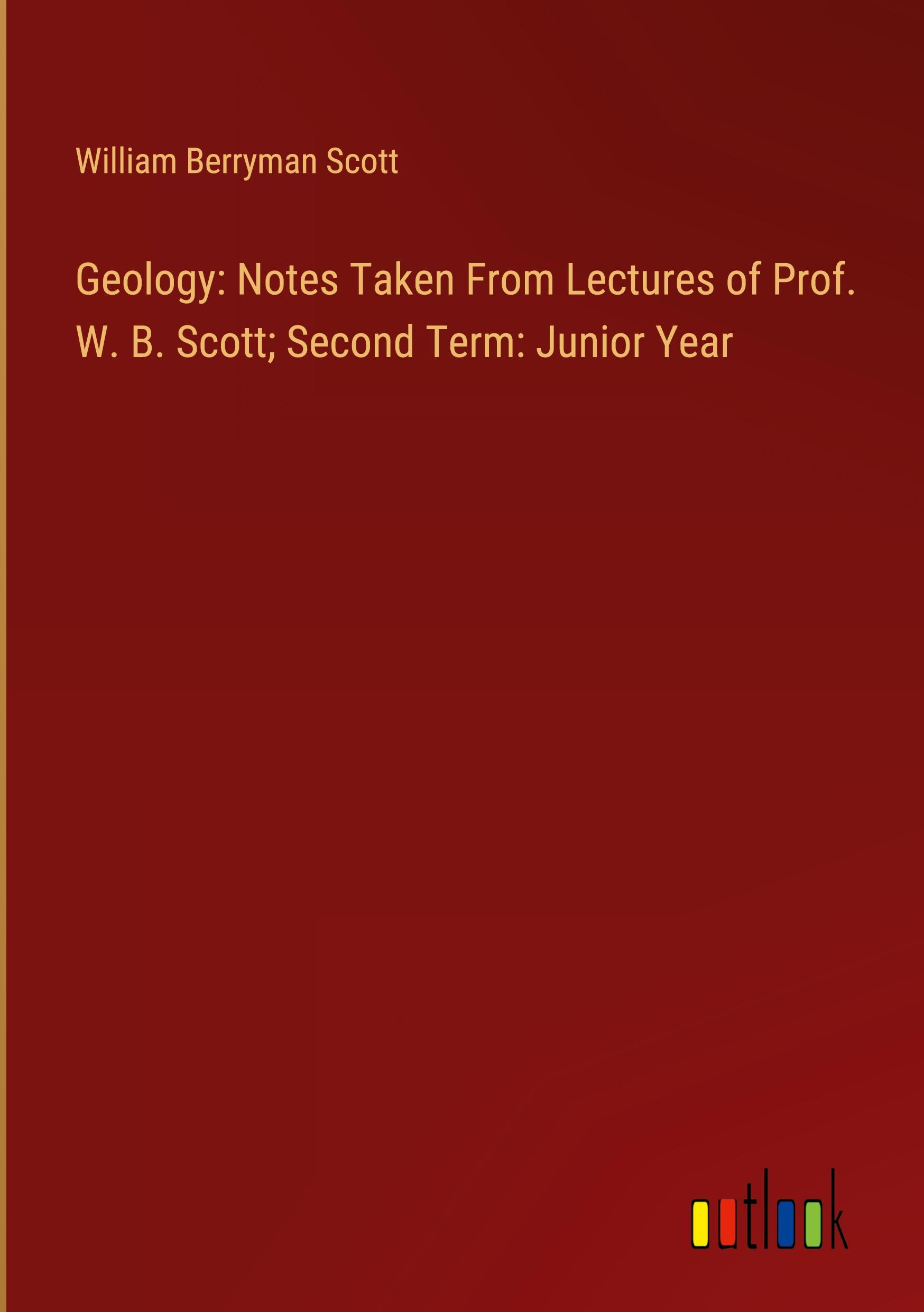 Geology: Notes Taken From Lectures of Prof. W. B. Scott; Second Term: Junior Year