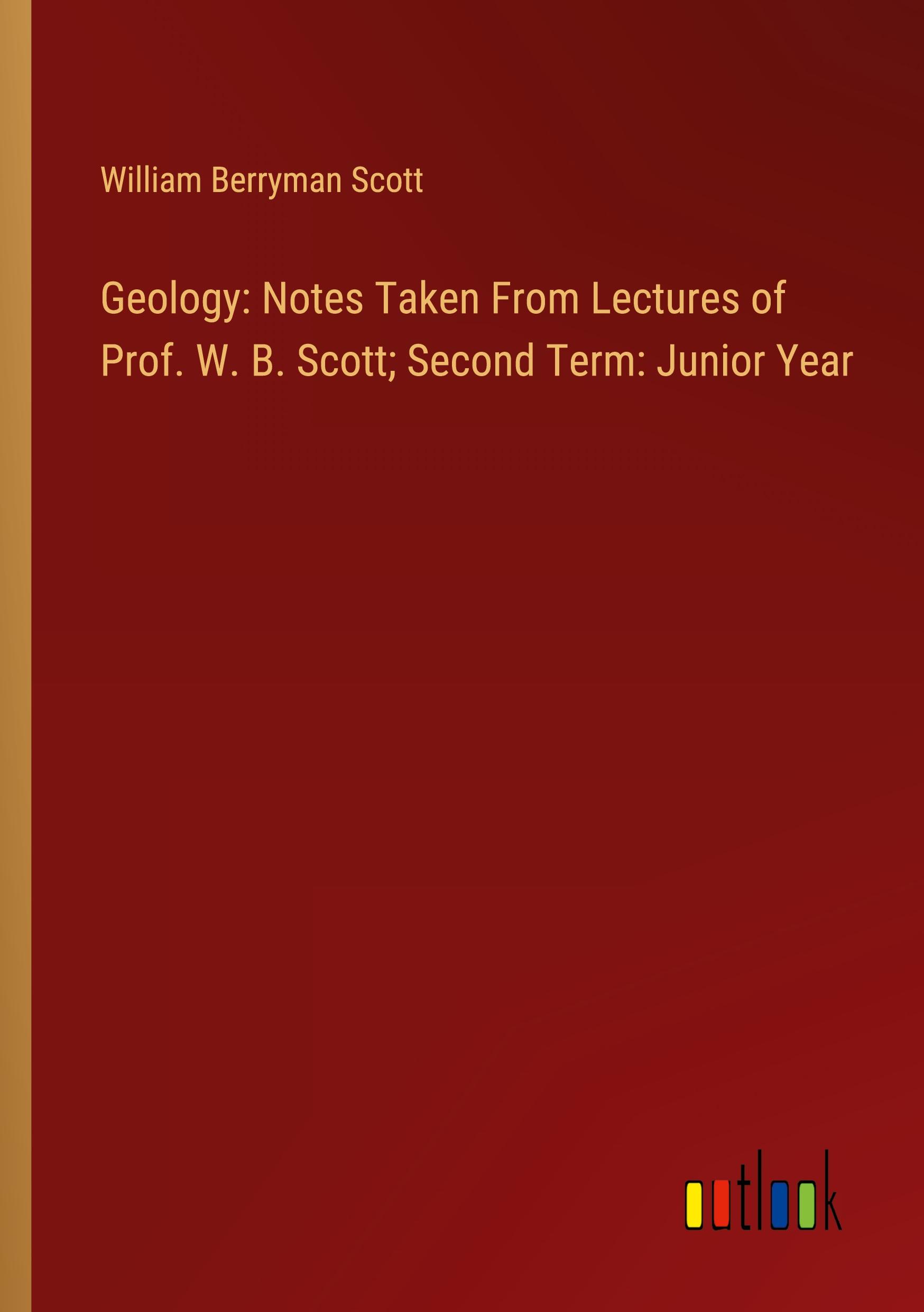 Geology: Notes Taken From Lectures of Prof. W. B. Scott; Second Term: Junior Year