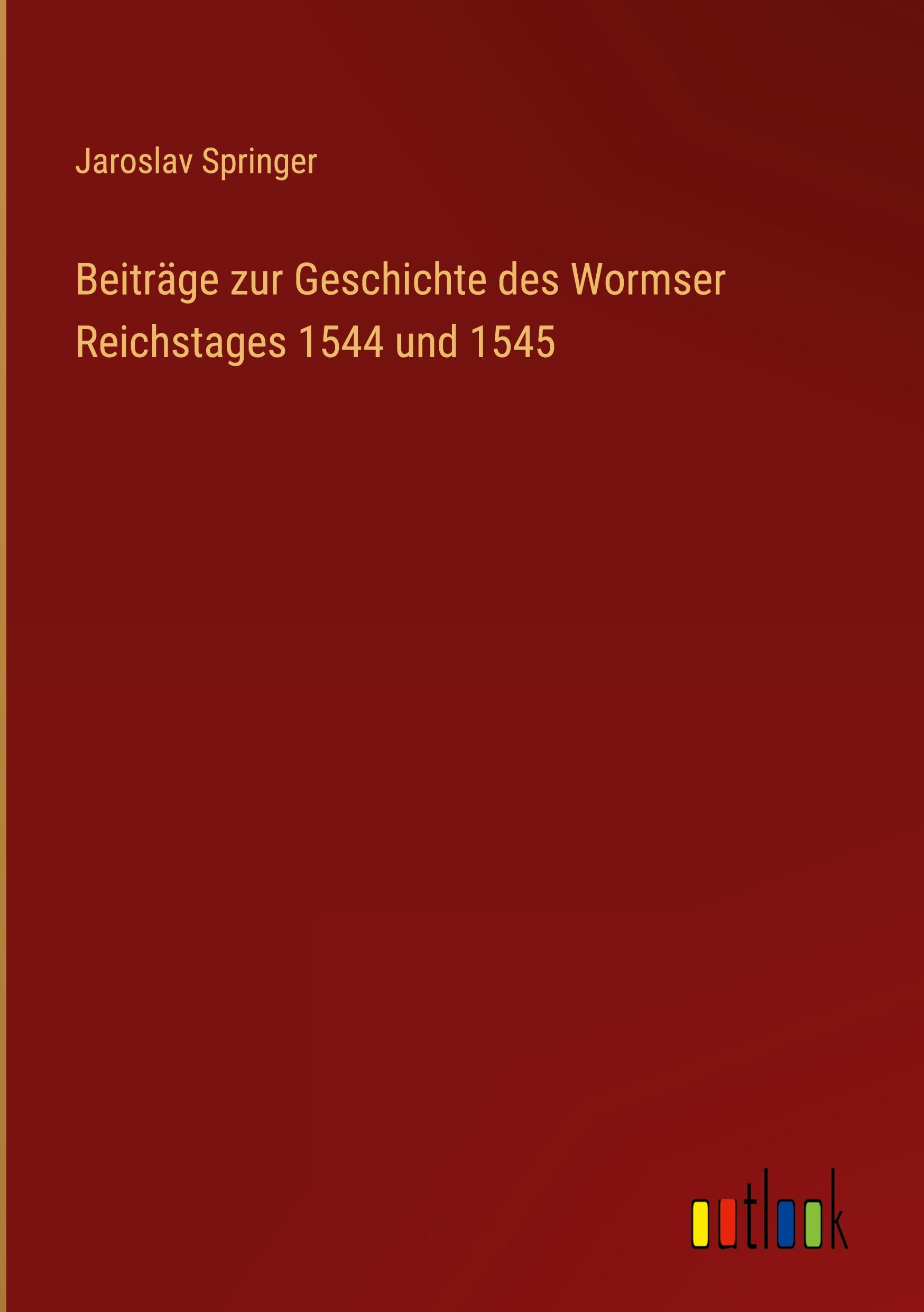 Beiträge zur Geschichte des Wormser Reichstages 1544 und 1545