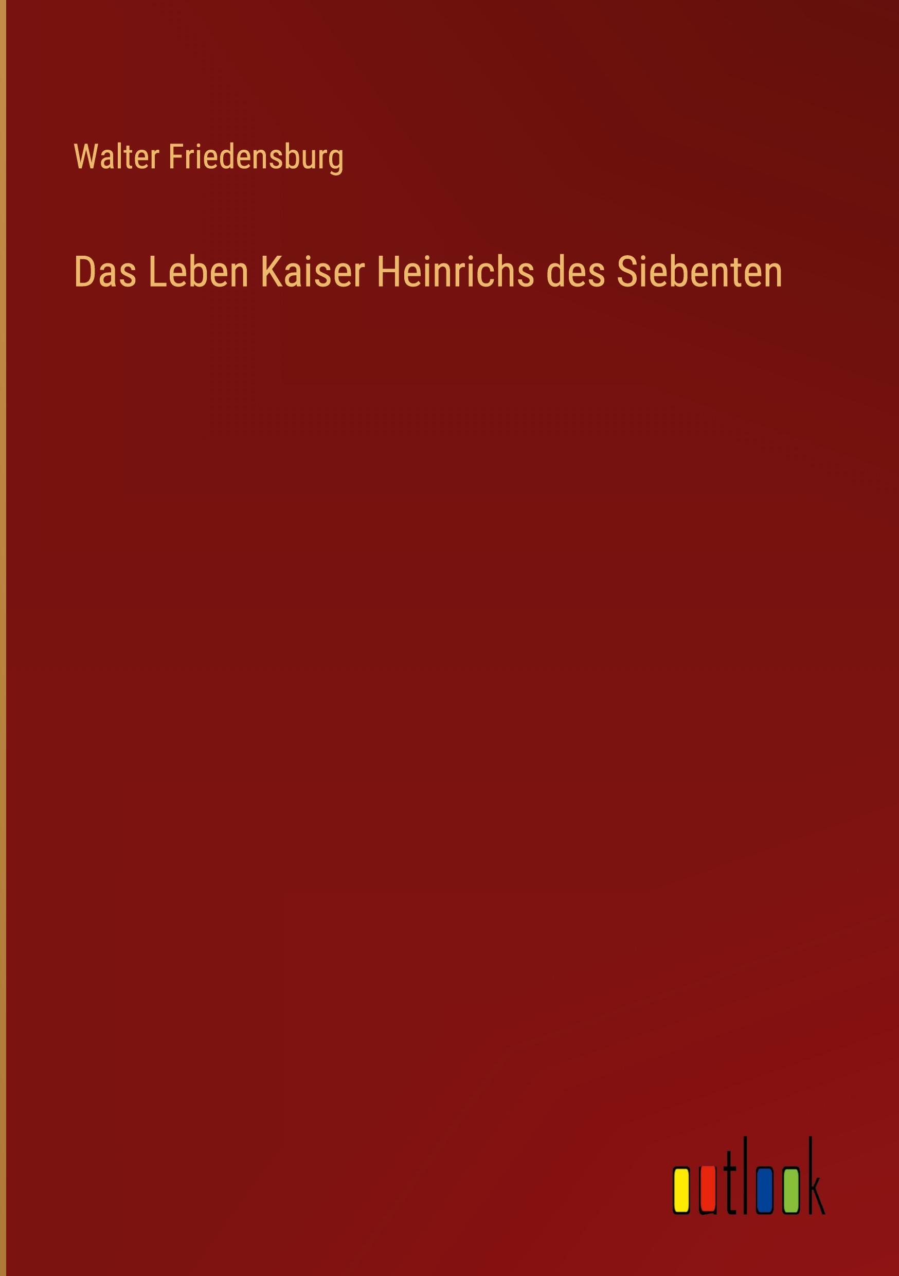 Das Leben Kaiser Heinrichs des Siebenten