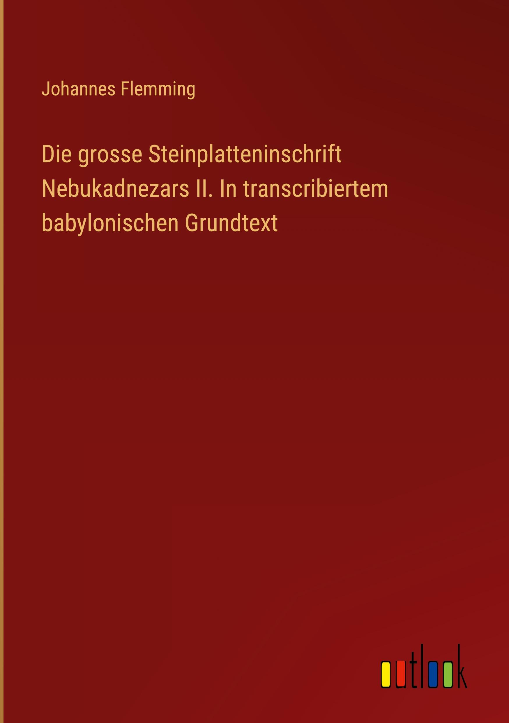 Die grosse Steinplatteninschrift Nebukadnezars II. In transcribiertem babylonischen Grundtext