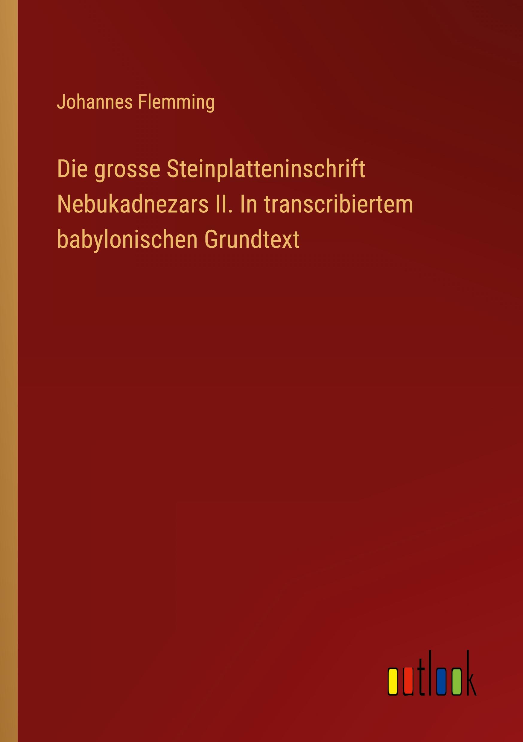 Die grosse Steinplatteninschrift Nebukadnezars II. In transcribiertem babylonischen Grundtext