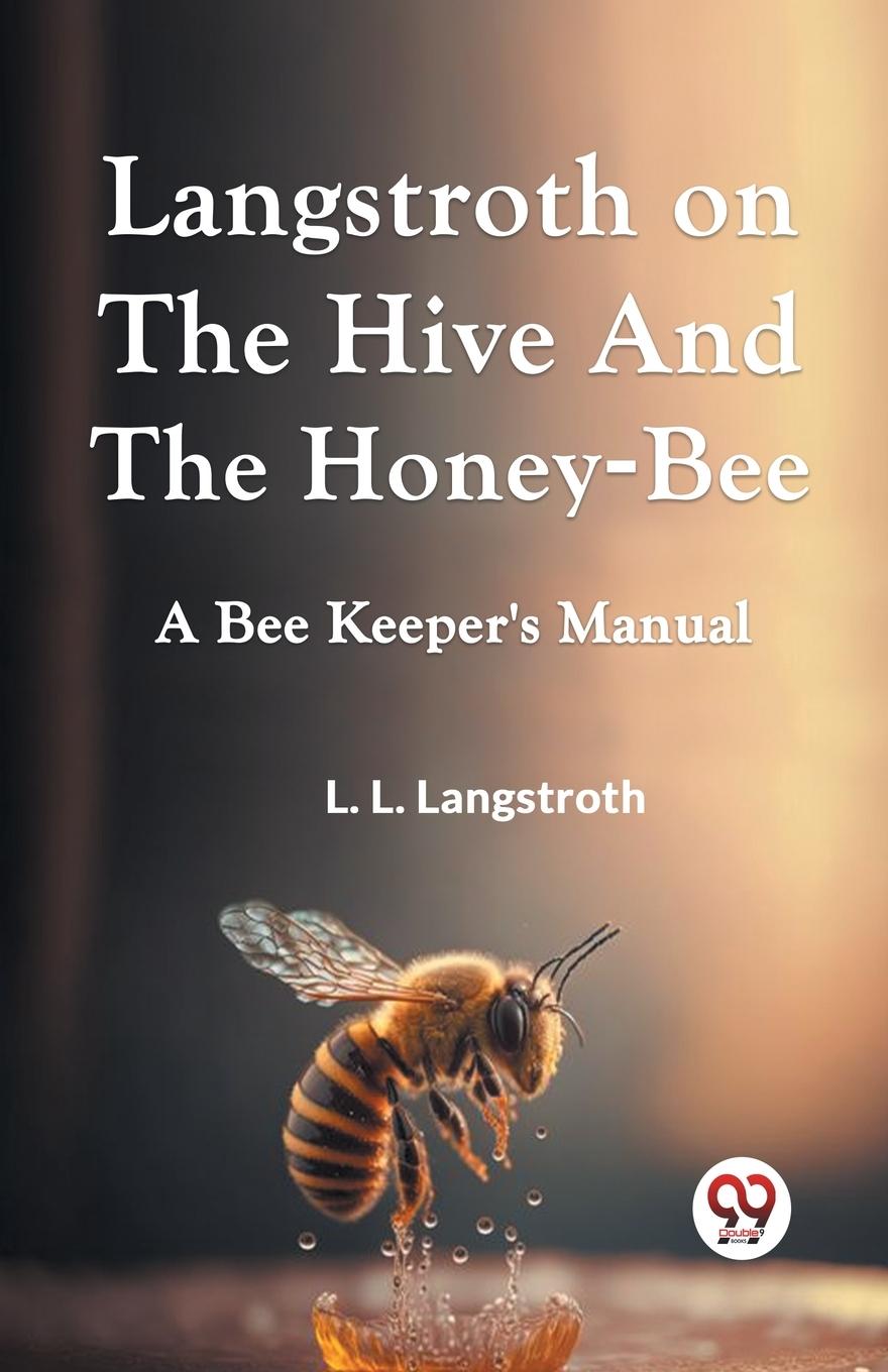 Langstroth On The Hive And The Honey-Bee  A Bee Keeper's Manual