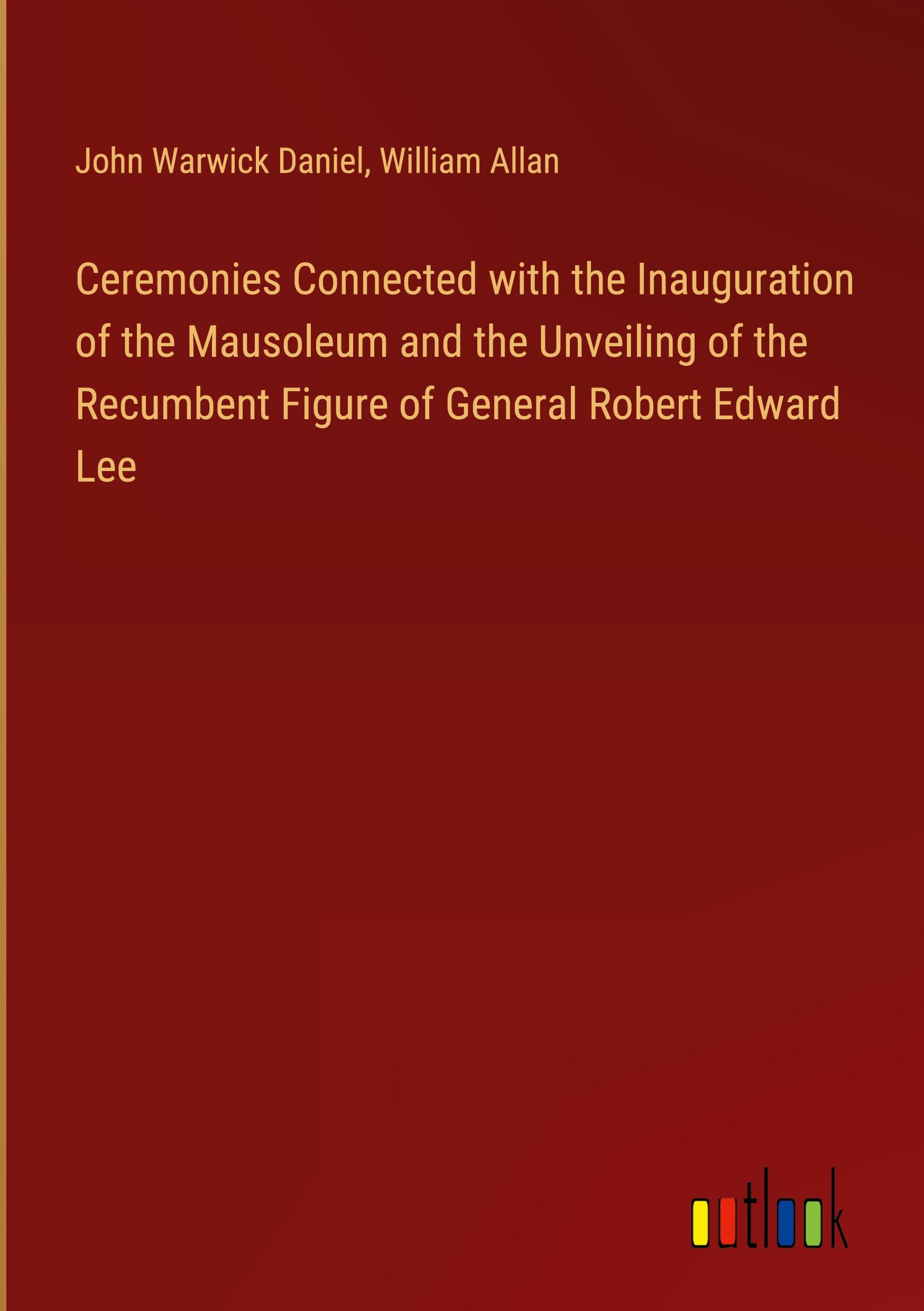 Ceremonies Connected with the Inauguration of the Mausoleum and the Unveiling of the Recumbent Figure of General Robert Edward Lee