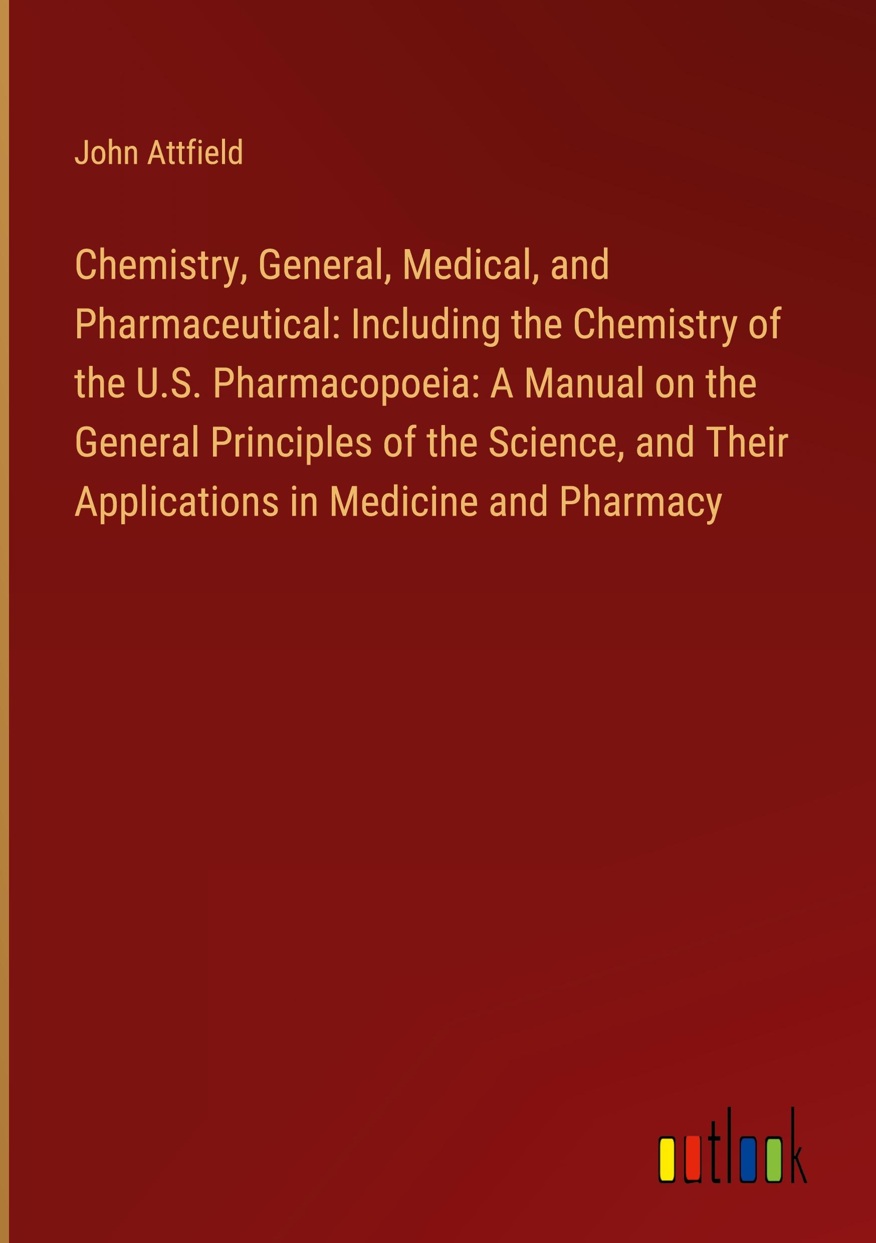 Chemistry, General, Medical, and Pharmaceutical: Including the Chemistry of the U.S. Pharmacopoeia: A Manual on the General Principles of the Science, and Their Applications in Medicine and Pharmacy