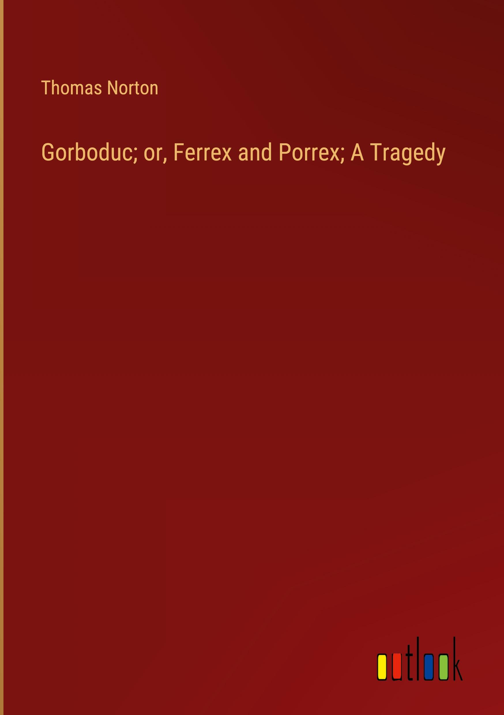 Gorboduc; or, Ferrex and Porrex; A Tragedy