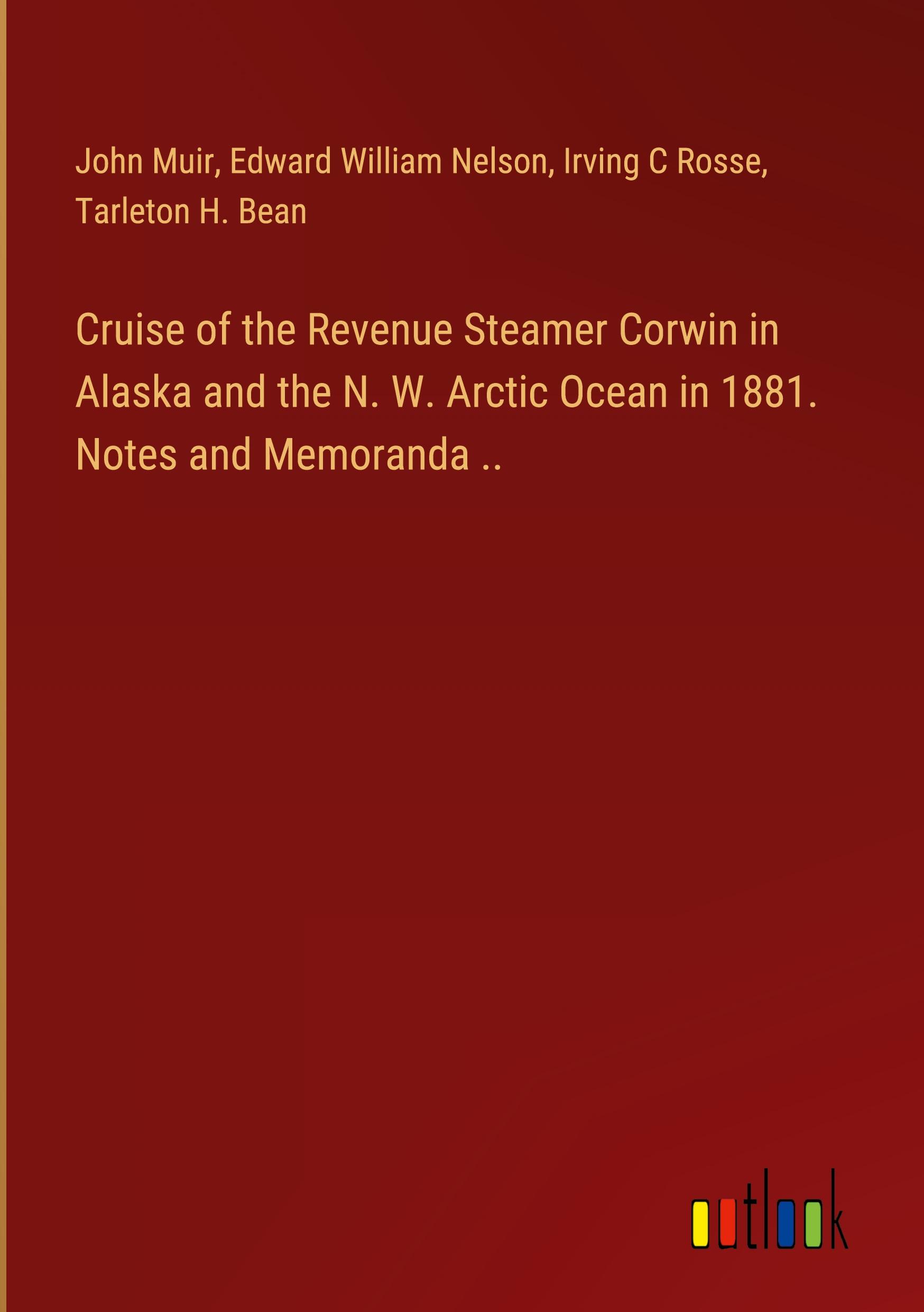 Cruise of the Revenue Steamer Corwin in Alaska and the N. W. Arctic Ocean in 1881. Notes and Memoranda ..