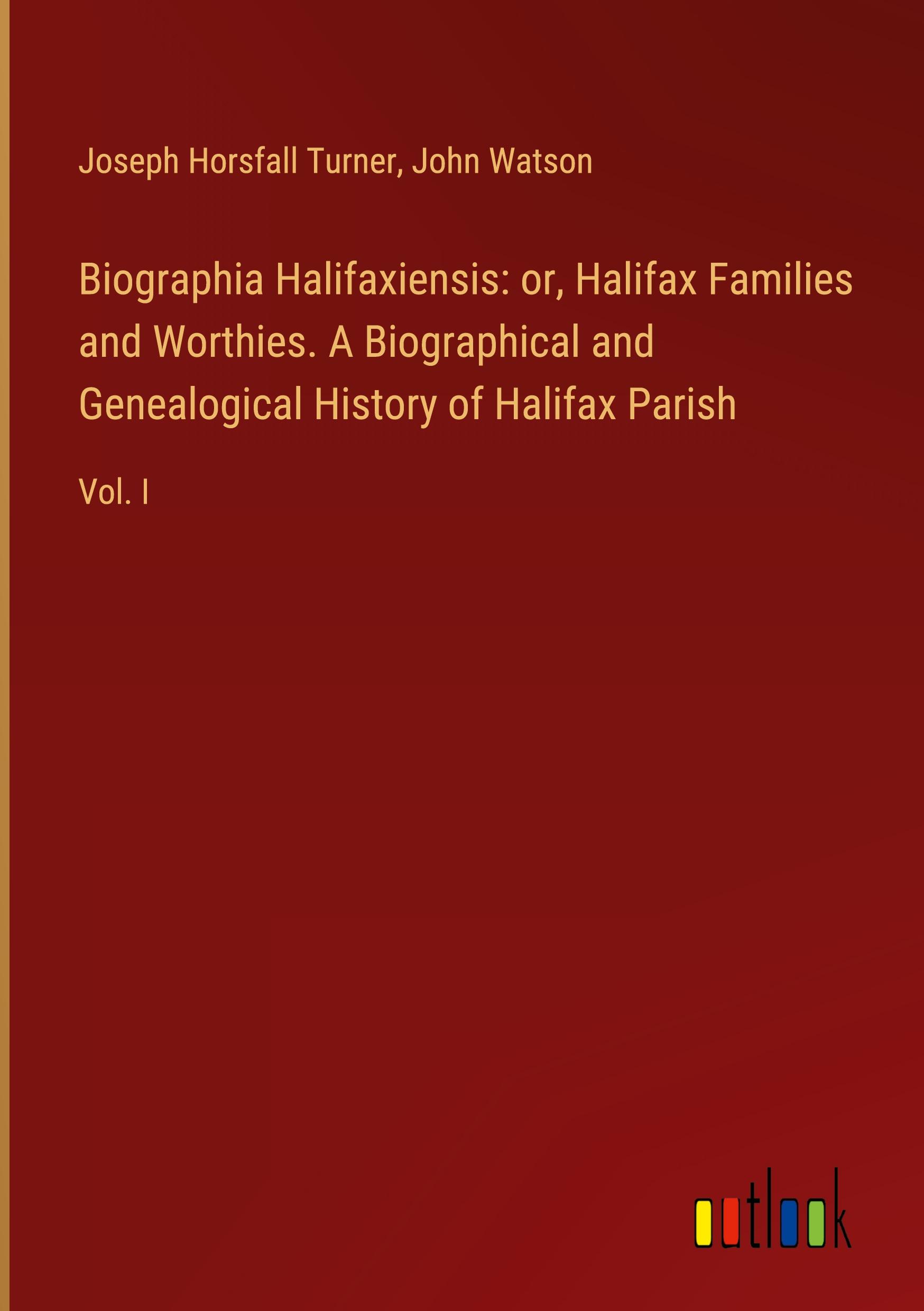 Biographia Halifaxiensis: or, Halifax Families and Worthies. A Biographical and Genealogical History of Halifax Parish