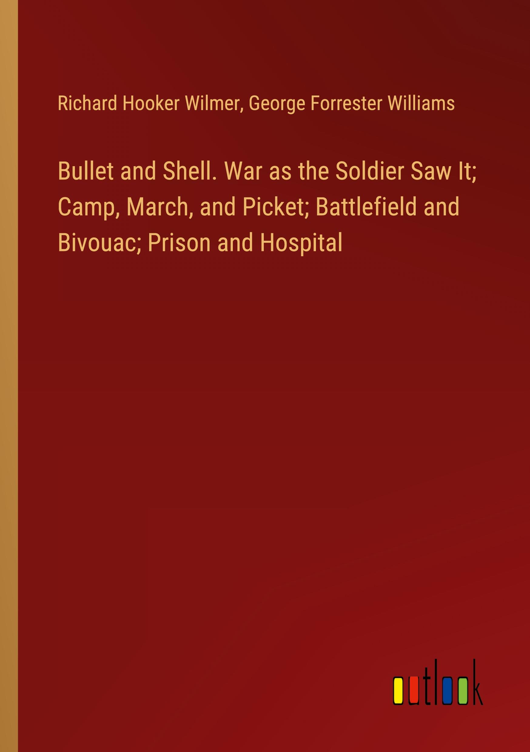 Bullet and Shell. War as the Soldier Saw It; Camp, March, and Picket; Battlefield and Bivouac; Prison and Hospital