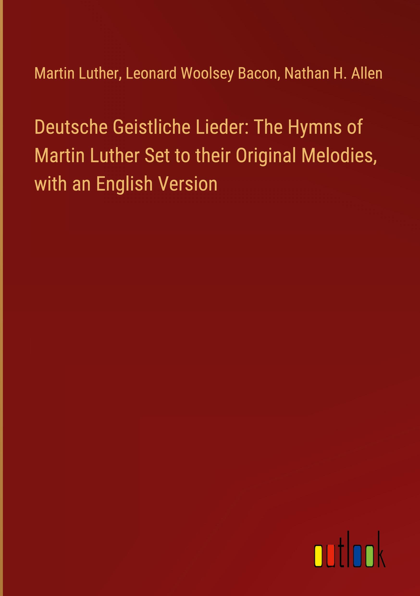 Deutsche Geistliche Lieder: The Hymns of Martin Luther Set to their Original Melodies, with an English Version