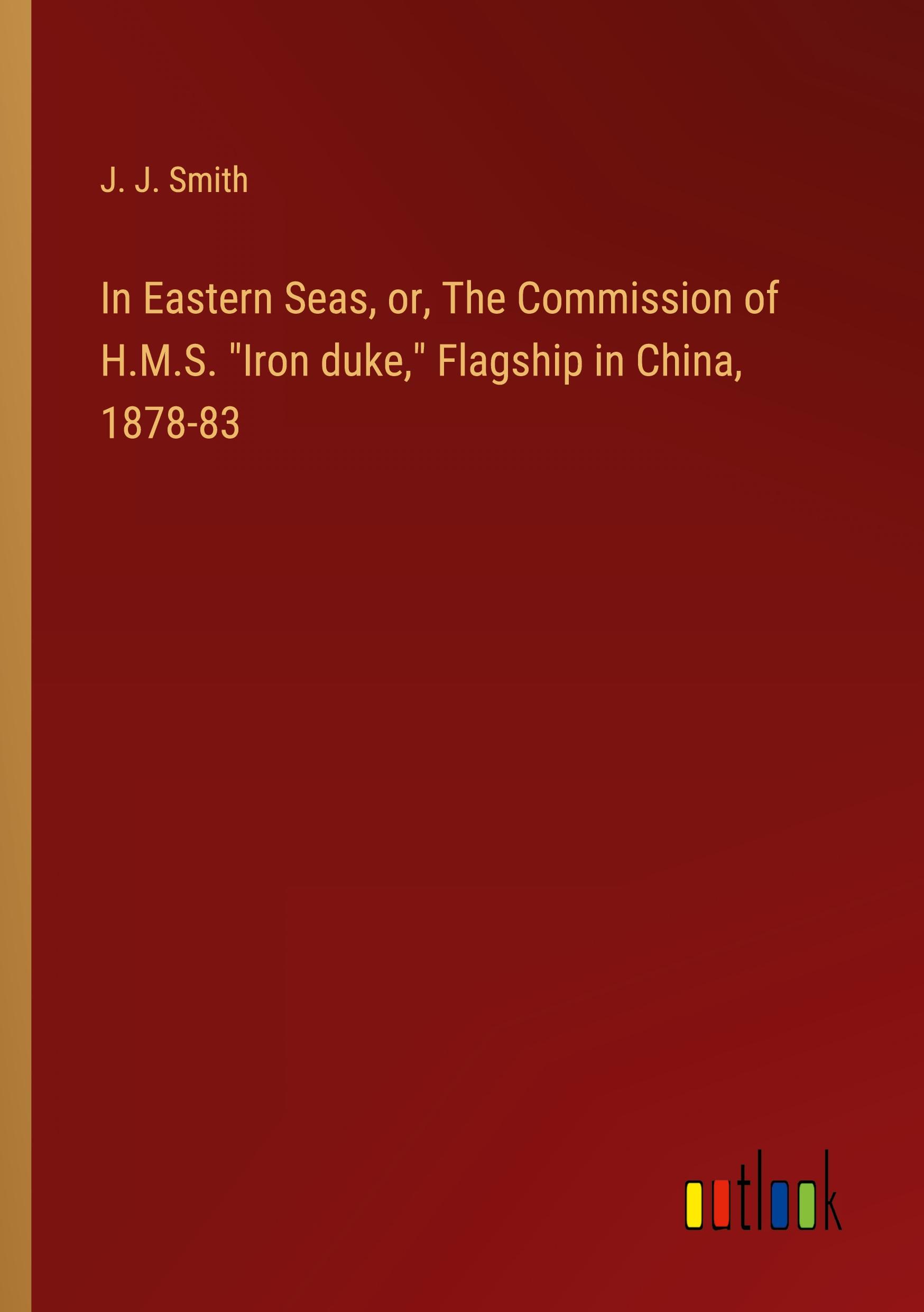 In Eastern Seas, or, The Commission of H.M.S. "Iron duke," Flagship in China, 1878-83