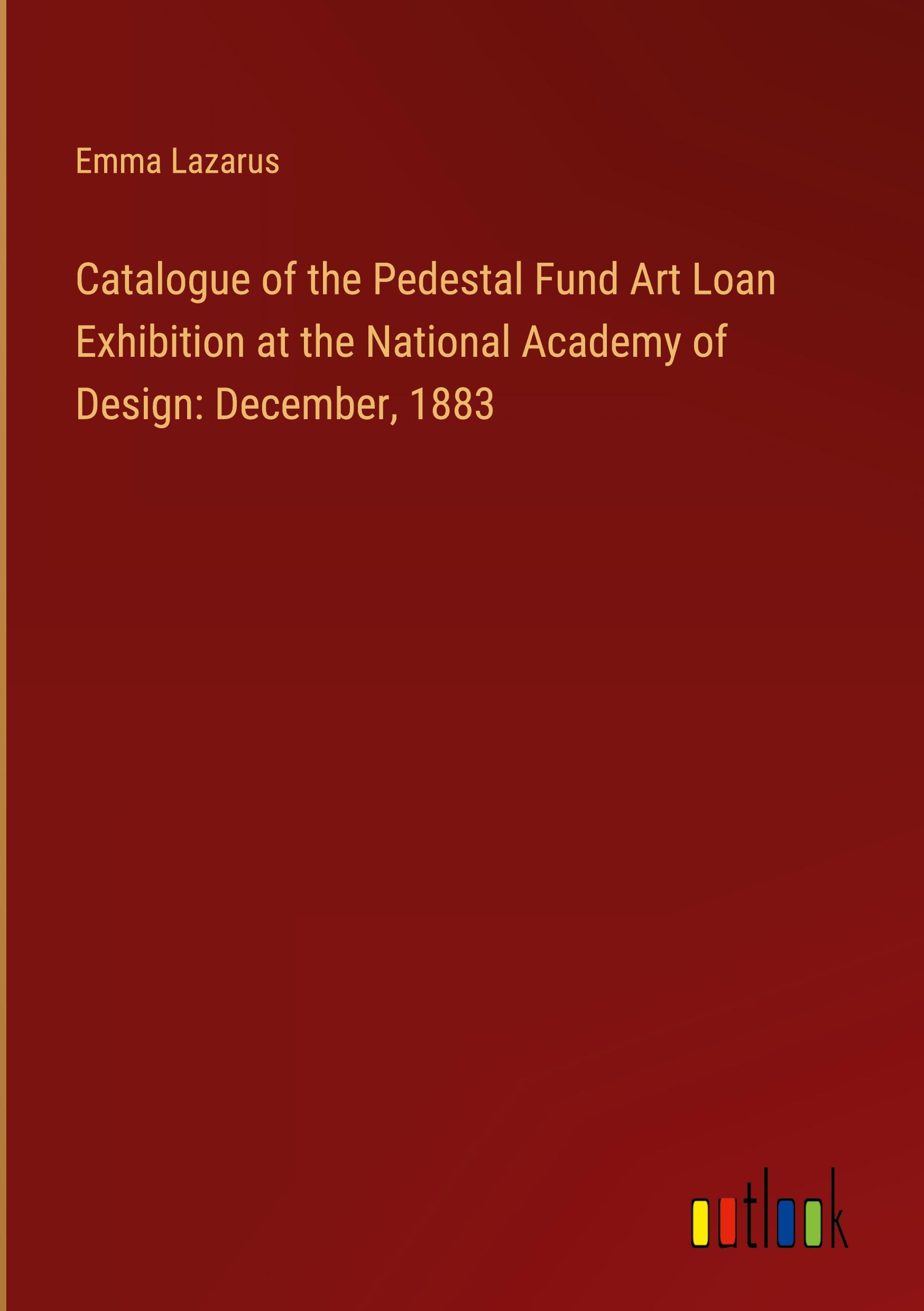 Catalogue of the Pedestal Fund Art Loan Exhibition at the National Academy of Design: December, 1883