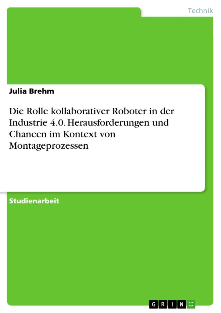 Die Rolle kollaborativer Roboter in der Industrie 4.0. Herausforderungen und Chancen im Kontext von Montageprozessen