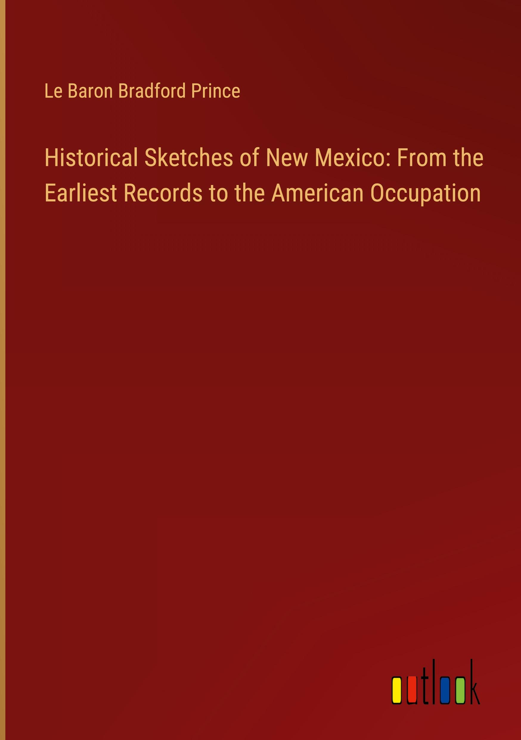 Historical Sketches of New Mexico: From the Earliest Records to the American Occupation