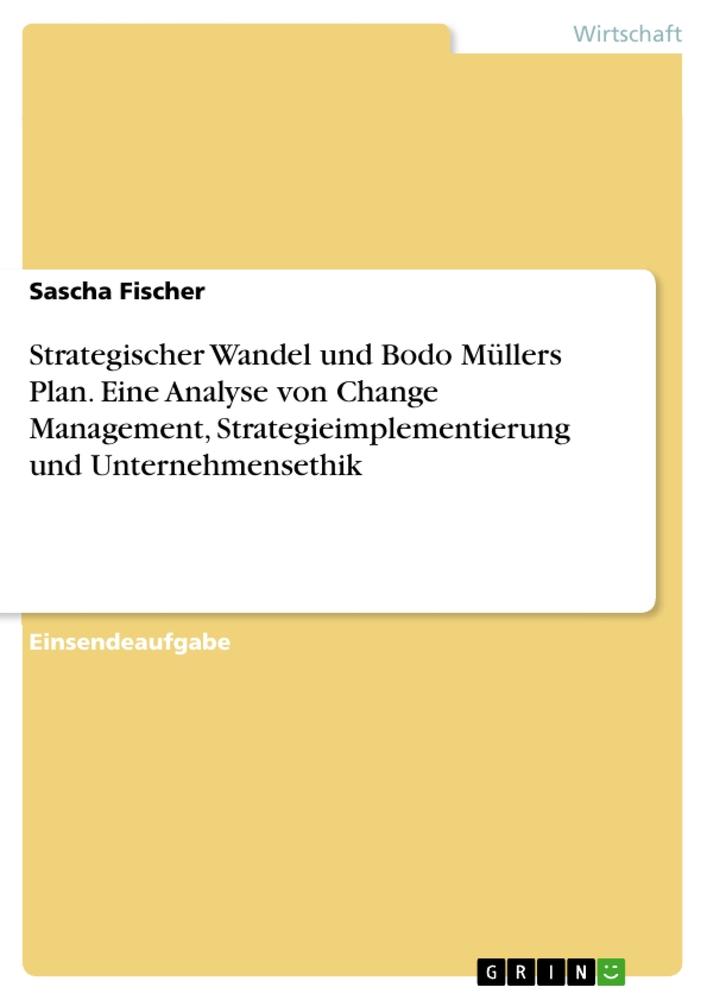 Strategischer Wandel und Bodo Müllers Plan. Eine Analyse von Change Management, Strategieimplementierung und Unternehmensethik