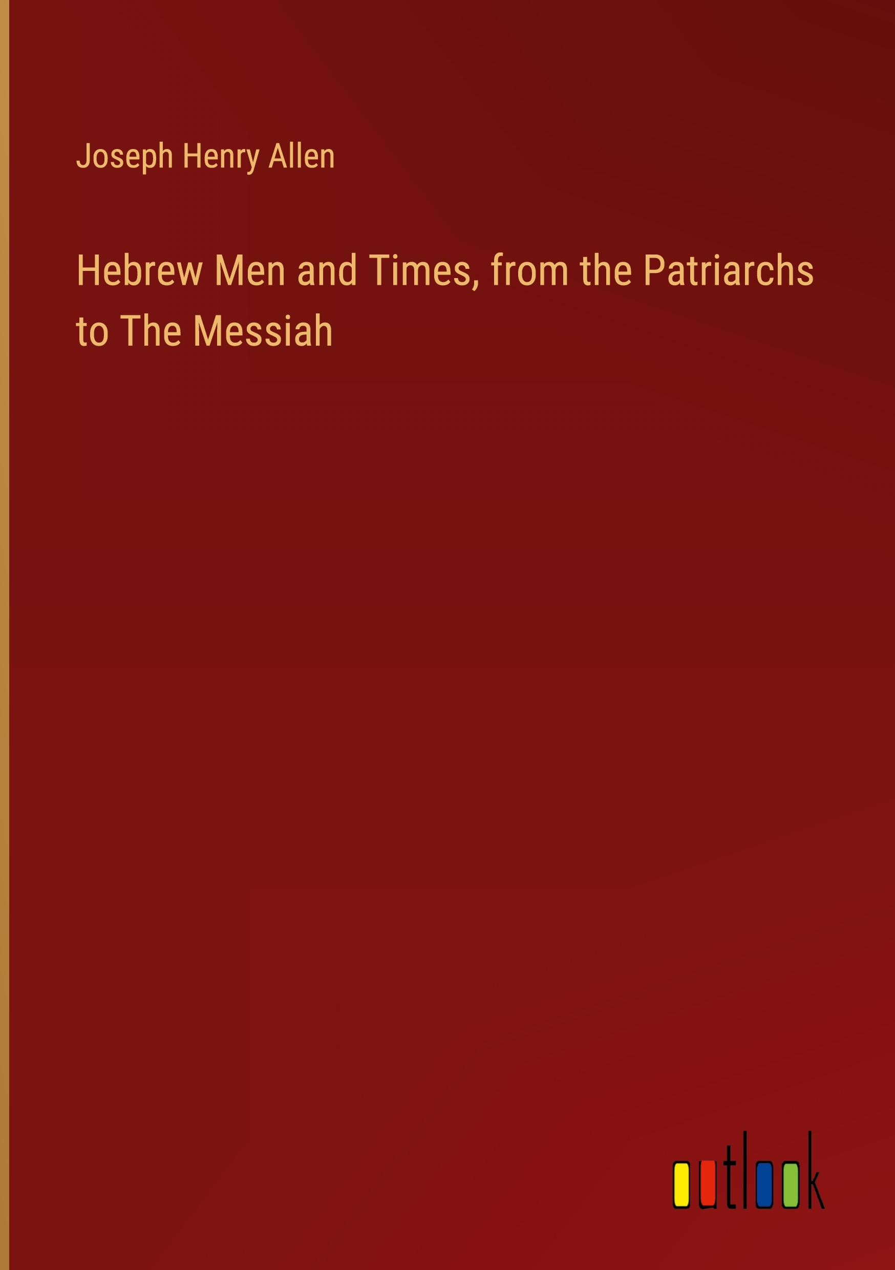 Hebrew Men and Times, from the Patriarchs to The Messiah