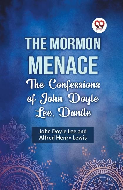 The Mormon Menace the Confessions of John Doyle Lee, Danite