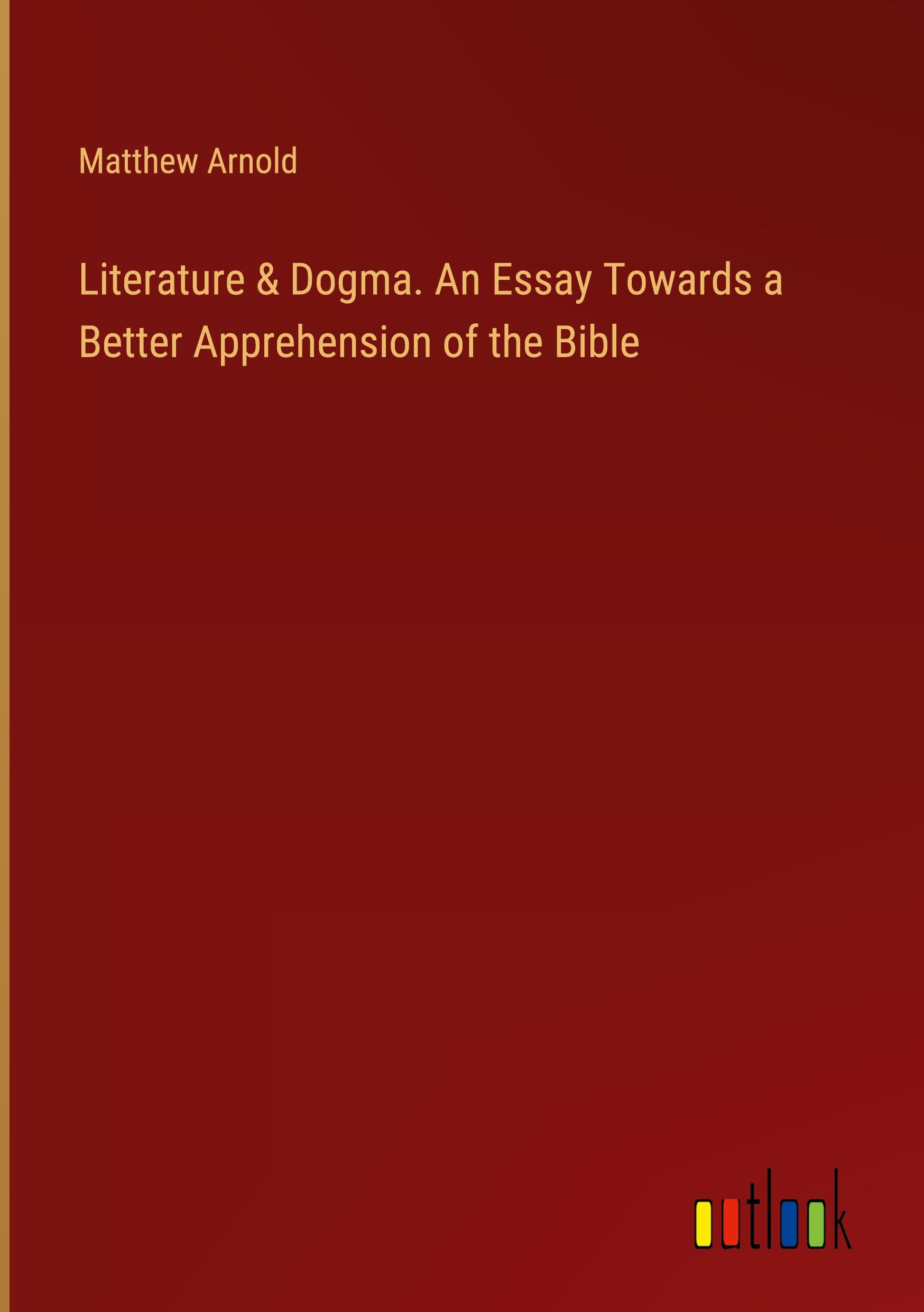 Literature & Dogma. An Essay Towards a Better Apprehension of the Bible