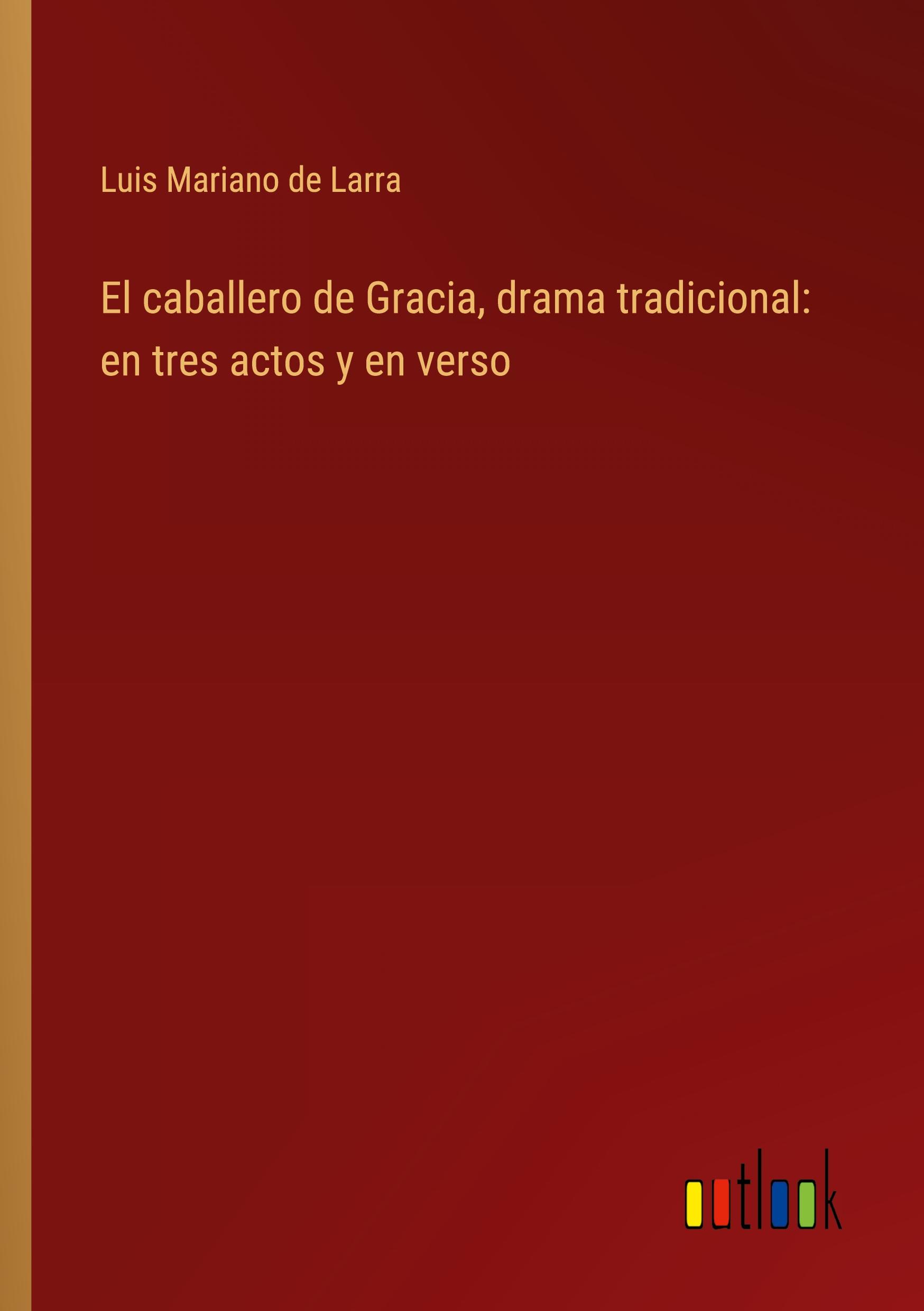 El caballero de Gracia, drama tradicional: en tres actos y en verso