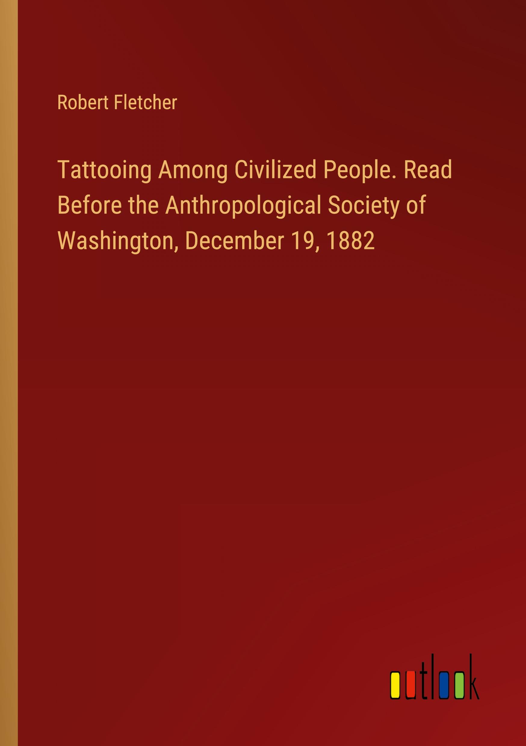 Tattooing Among Civilized People. Read Before the Anthropological Society of Washington, December 19, 1882