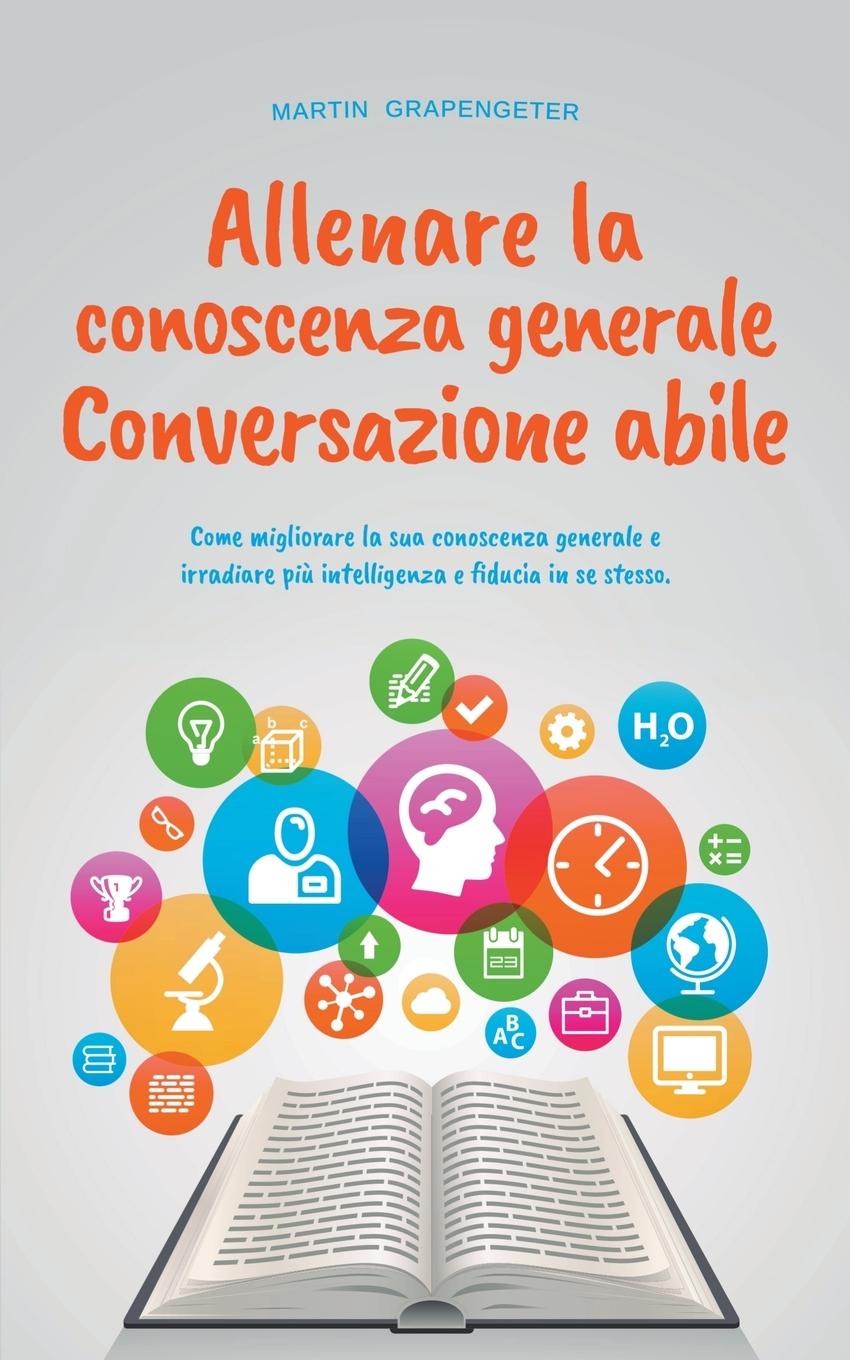 Allenare la conoscenza generale Conversazione abile - come migliorare la sua conoscenza generale e irradiare più intelligenza e fiducia in se stesso.