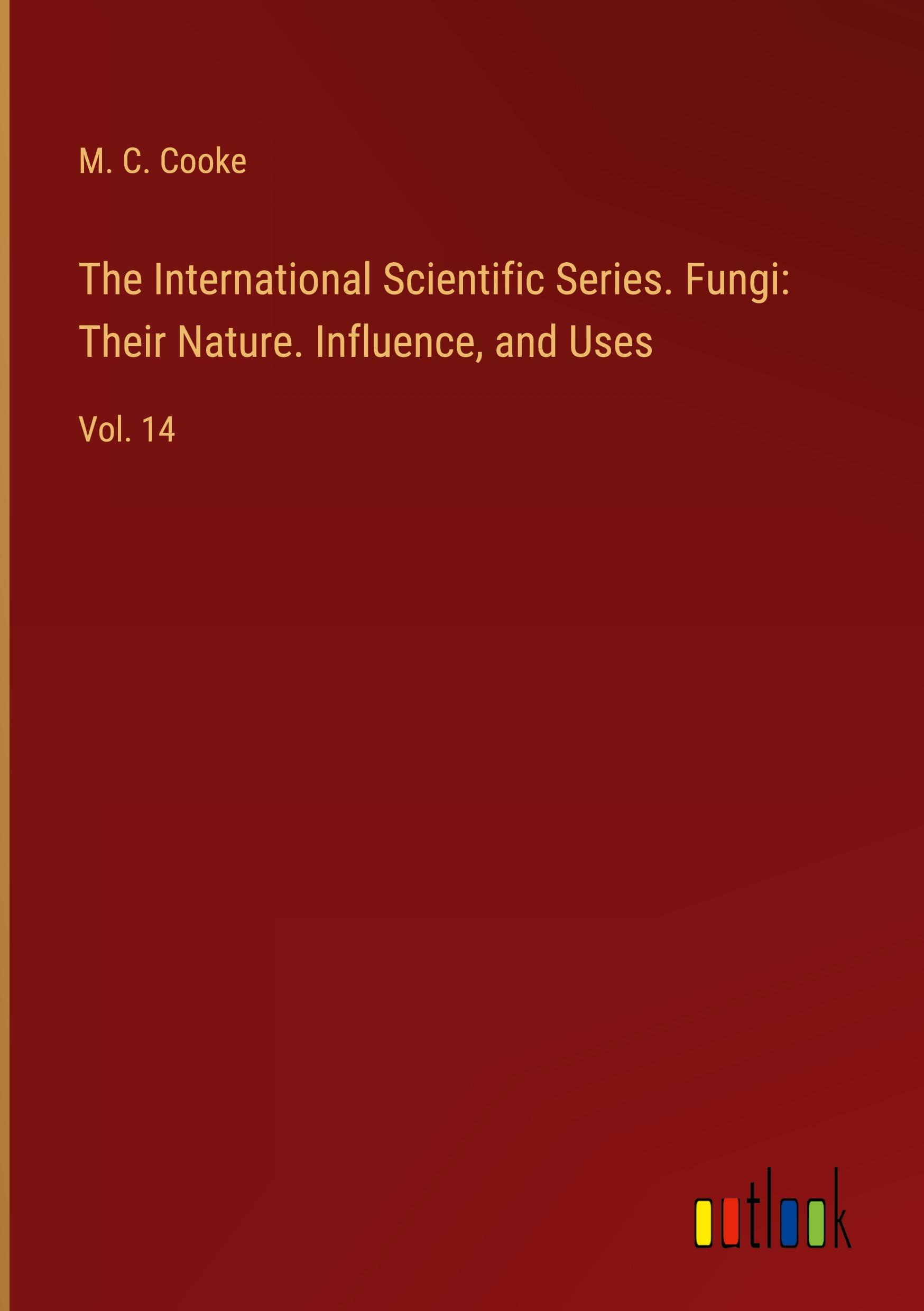 The International Scientific Series. Fungi: Their Nature. Influence, and Uses