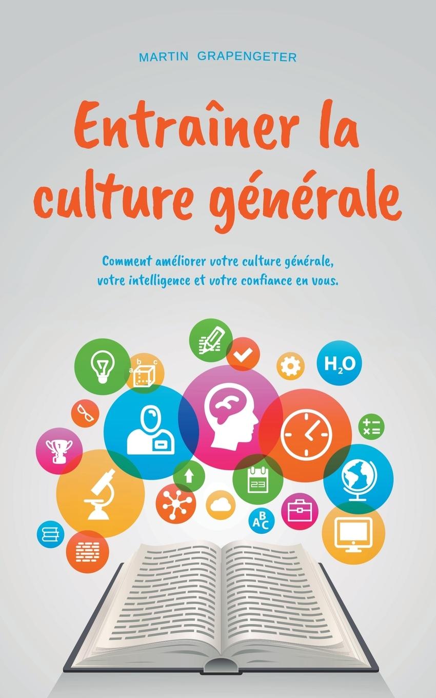 Entraîner la culture générale Comment améliorer votre culture générale, votre intelligence et votre confiance en vous.