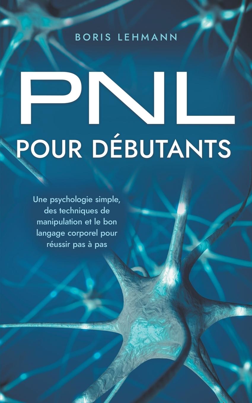 PNL pour débutants Une psychologie simple, des techniques de manipulation et le bon langage corporel pour réussir pas à pas