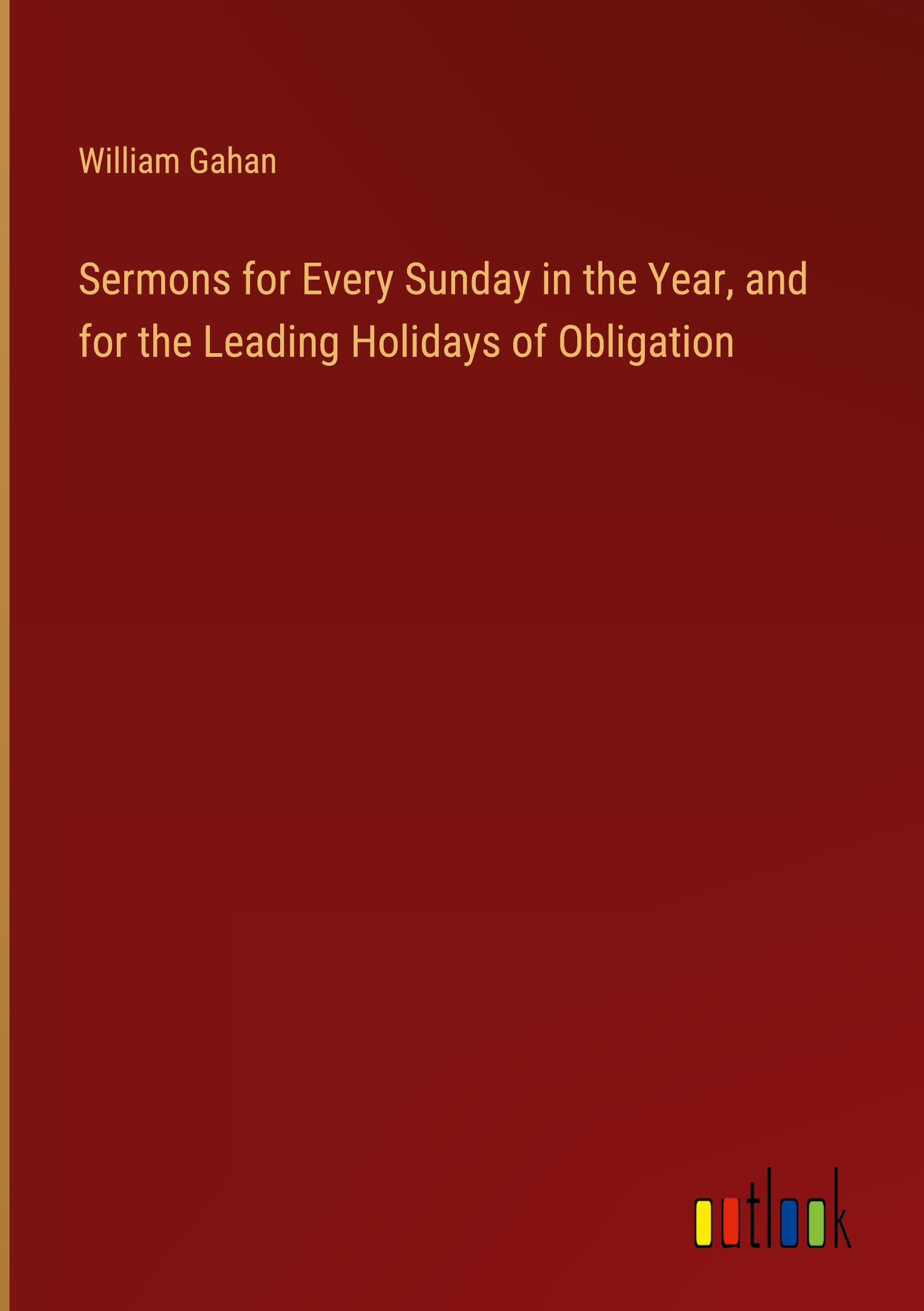 Sermons for Every Sunday in the Year, and for the Leading Holidays of Obligation