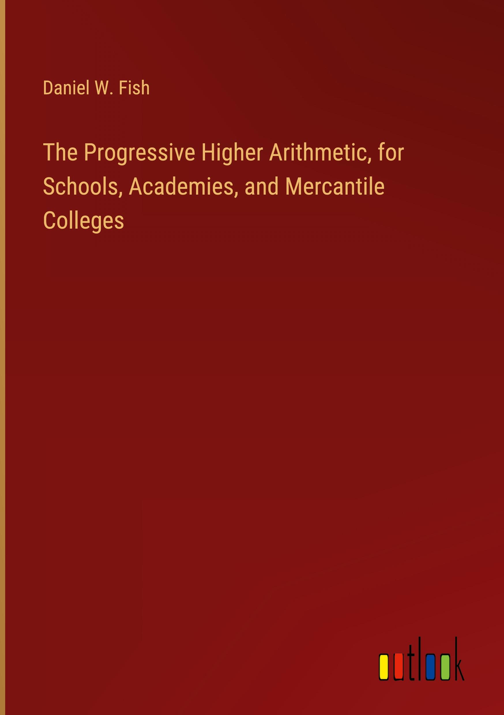 The Progressive Higher Arithmetic, for Schools, Academies, and Mercantile Colleges