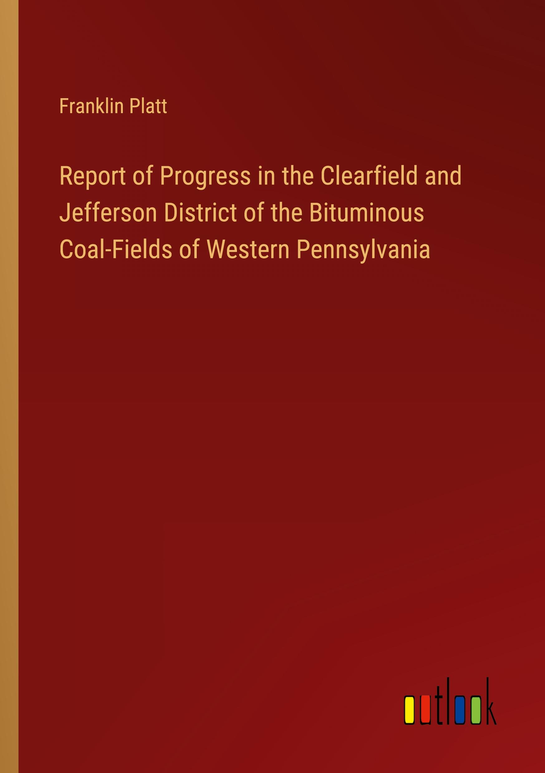 Report of Progress in the Clearfield and Jefferson District of the Bituminous Coal-Fields of Western Pennsylvania