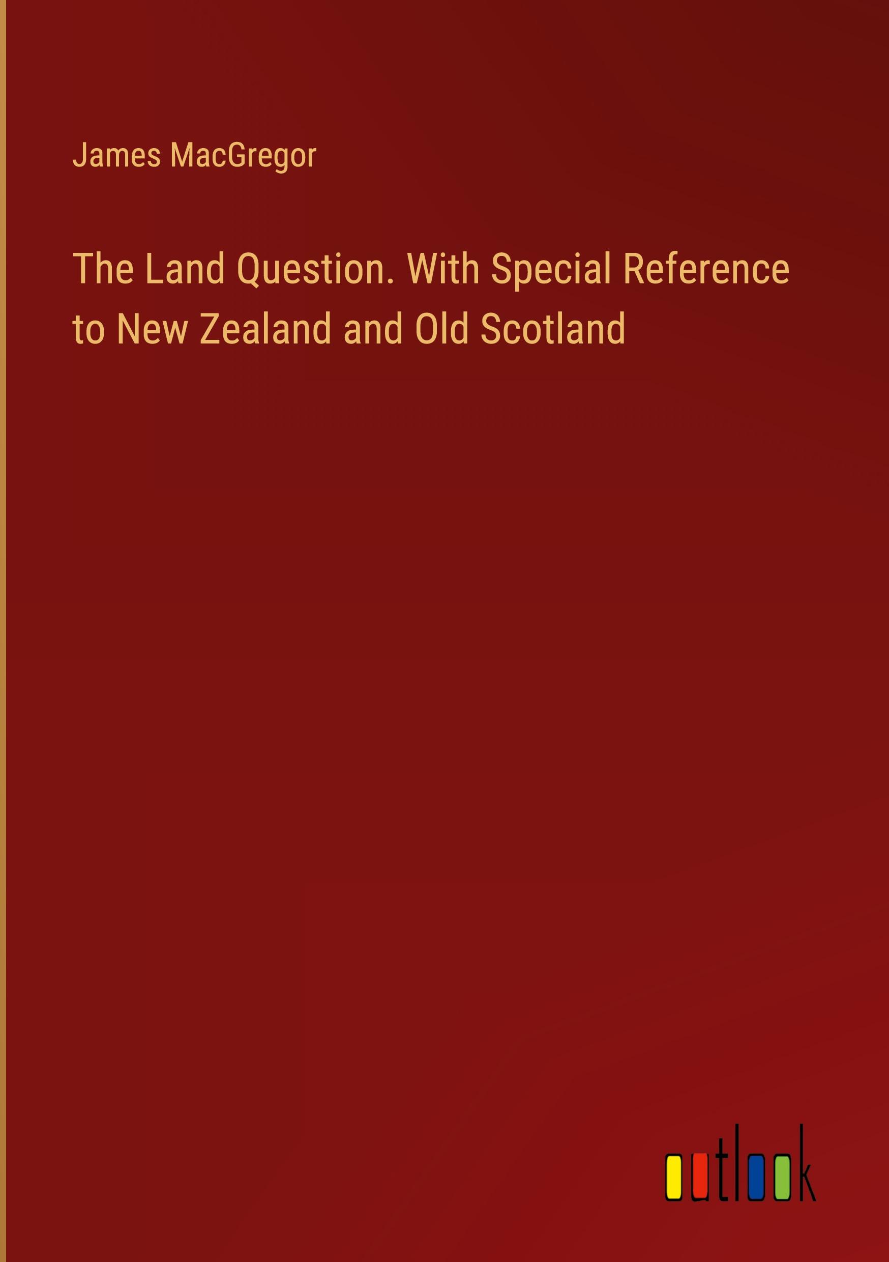 The Land Question. With Special Reference to New Zealand and Old Scotland